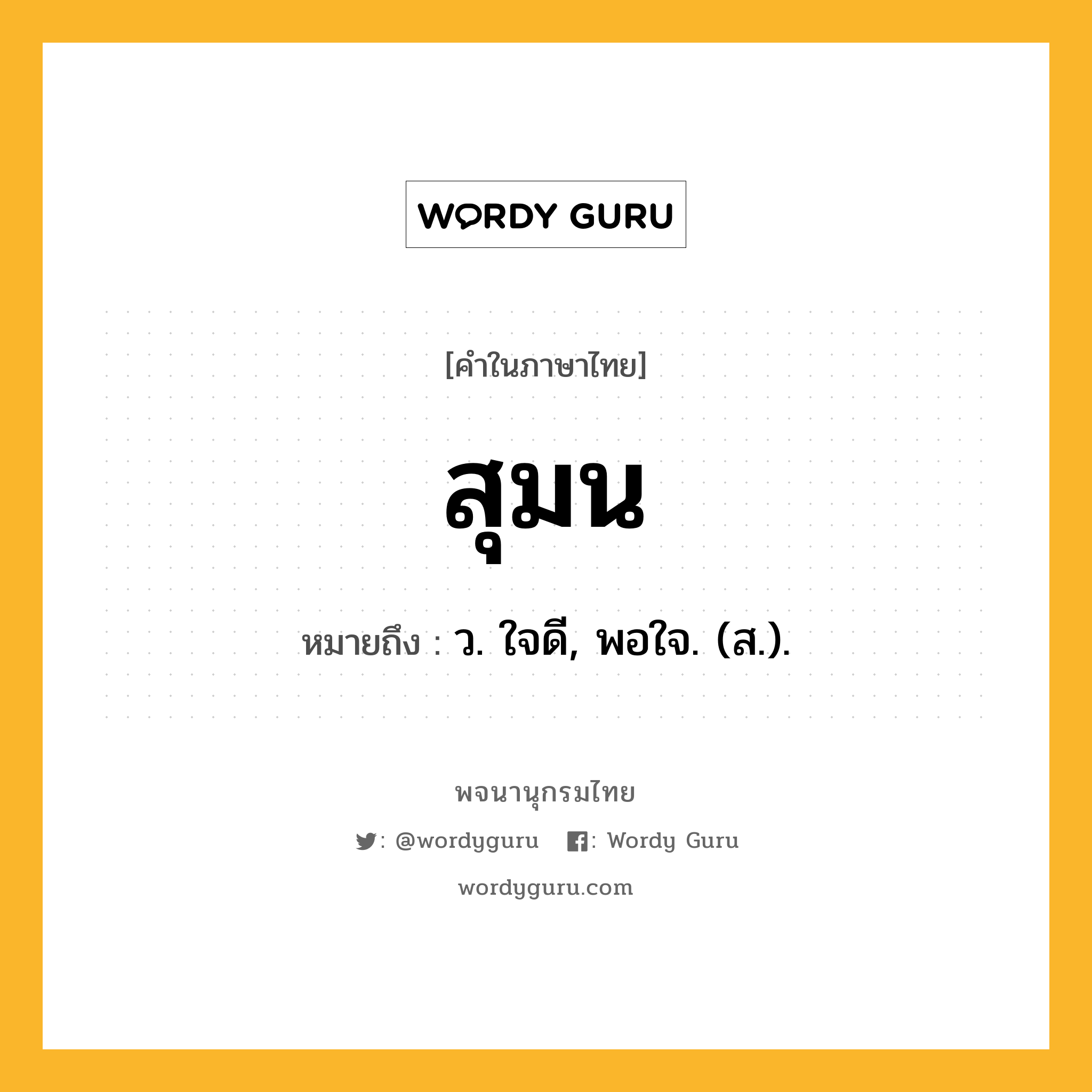 สุมน ความหมาย หมายถึงอะไร?, คำในภาษาไทย สุมน หมายถึง ว. ใจดี, พอใจ. (ส.).