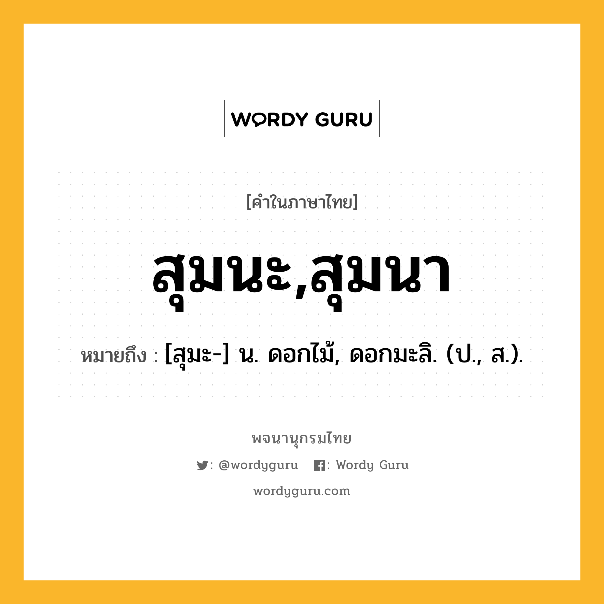 สุมนะ,สุมนา หมายถึงอะไร?, คำในภาษาไทย สุมนะ,สุมนา หมายถึง [สุมะ-] น. ดอกไม้, ดอกมะลิ. (ป., ส.).