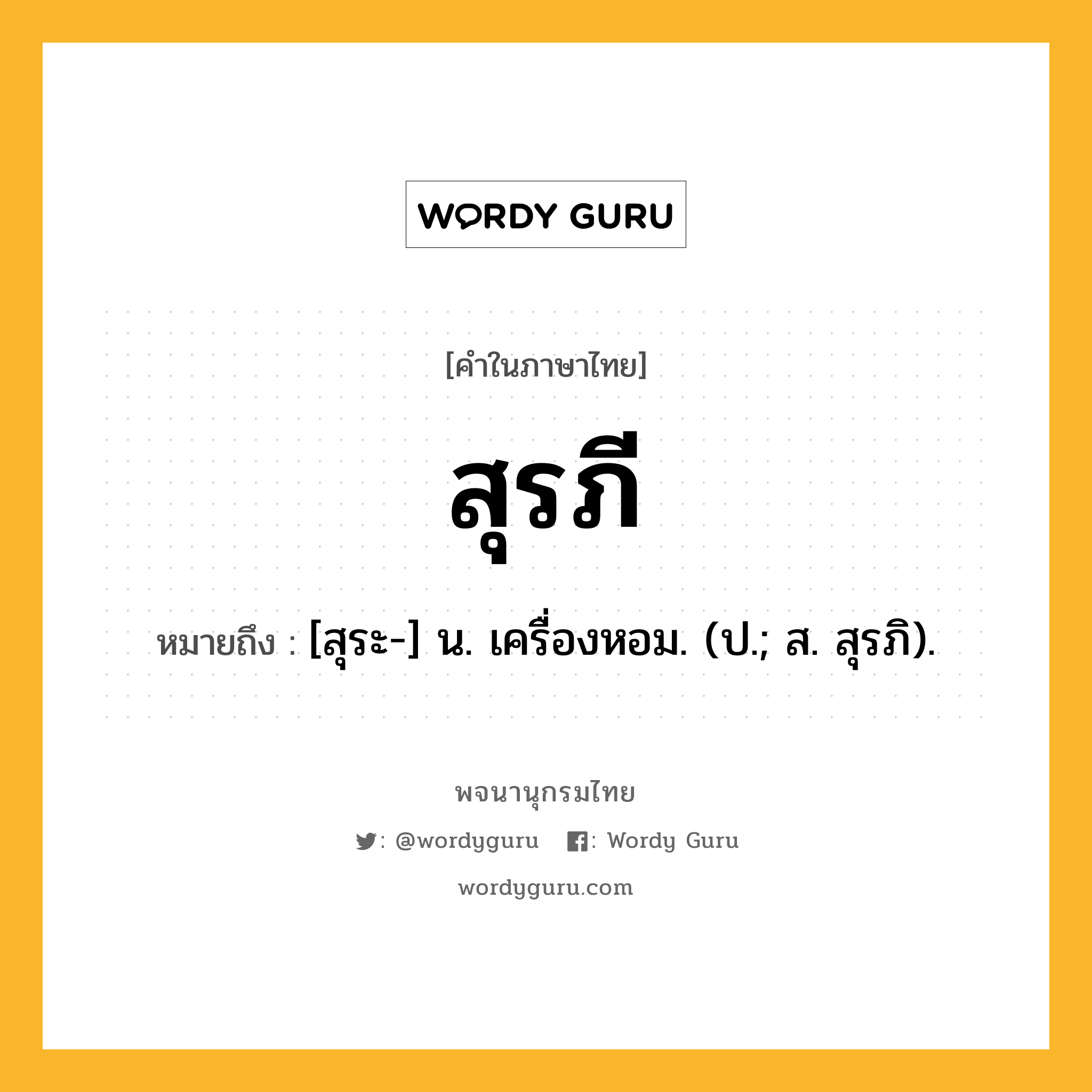 สุรภี หมายถึงอะไร?, คำในภาษาไทย สุรภี หมายถึง [สุระ-] น. เครื่องหอม. (ป.; ส. สุรภิ).