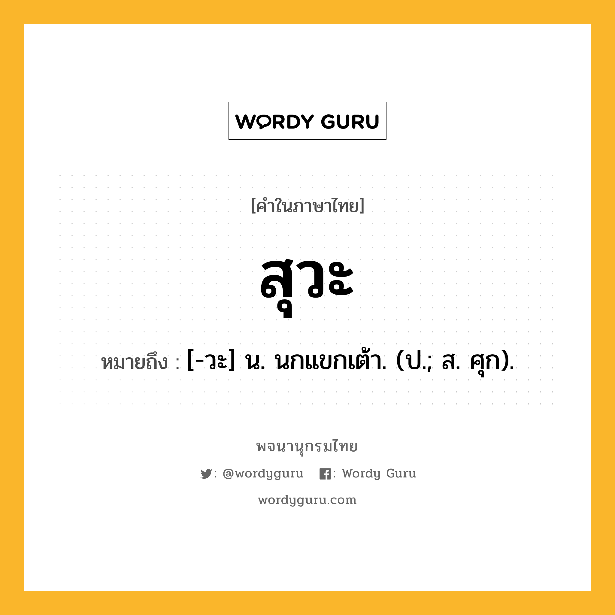 สุวะ หมายถึงอะไร?, คำในภาษาไทย สุวะ หมายถึง [-วะ] น. นกแขกเต้า. (ป.; ส. ศุก).