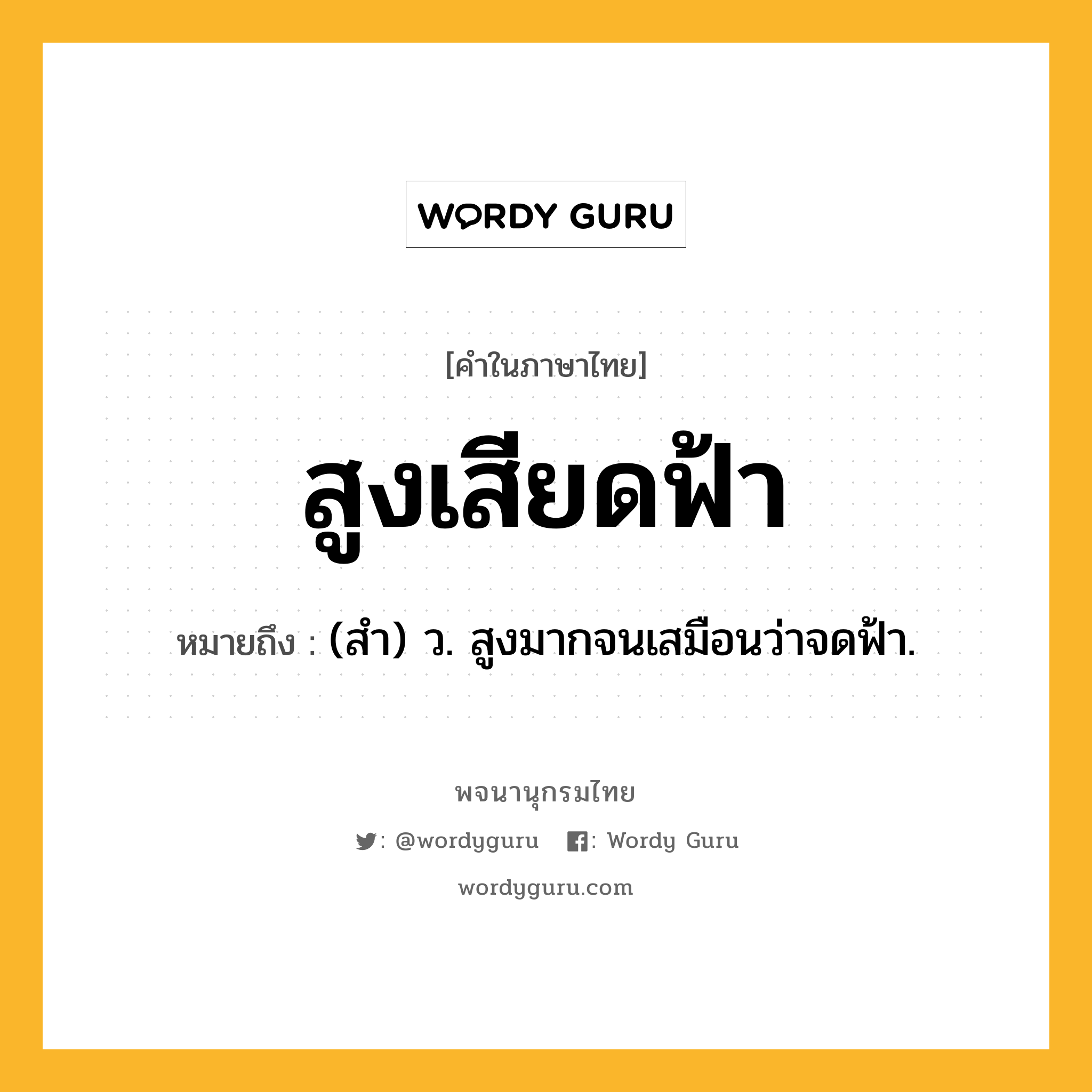 สูงเสียดฟ้า หมายถึงอะไร?, คำในภาษาไทย สูงเสียดฟ้า หมายถึง (สำ) ว. สูงมากจนเสมือนว่าจดฟ้า.