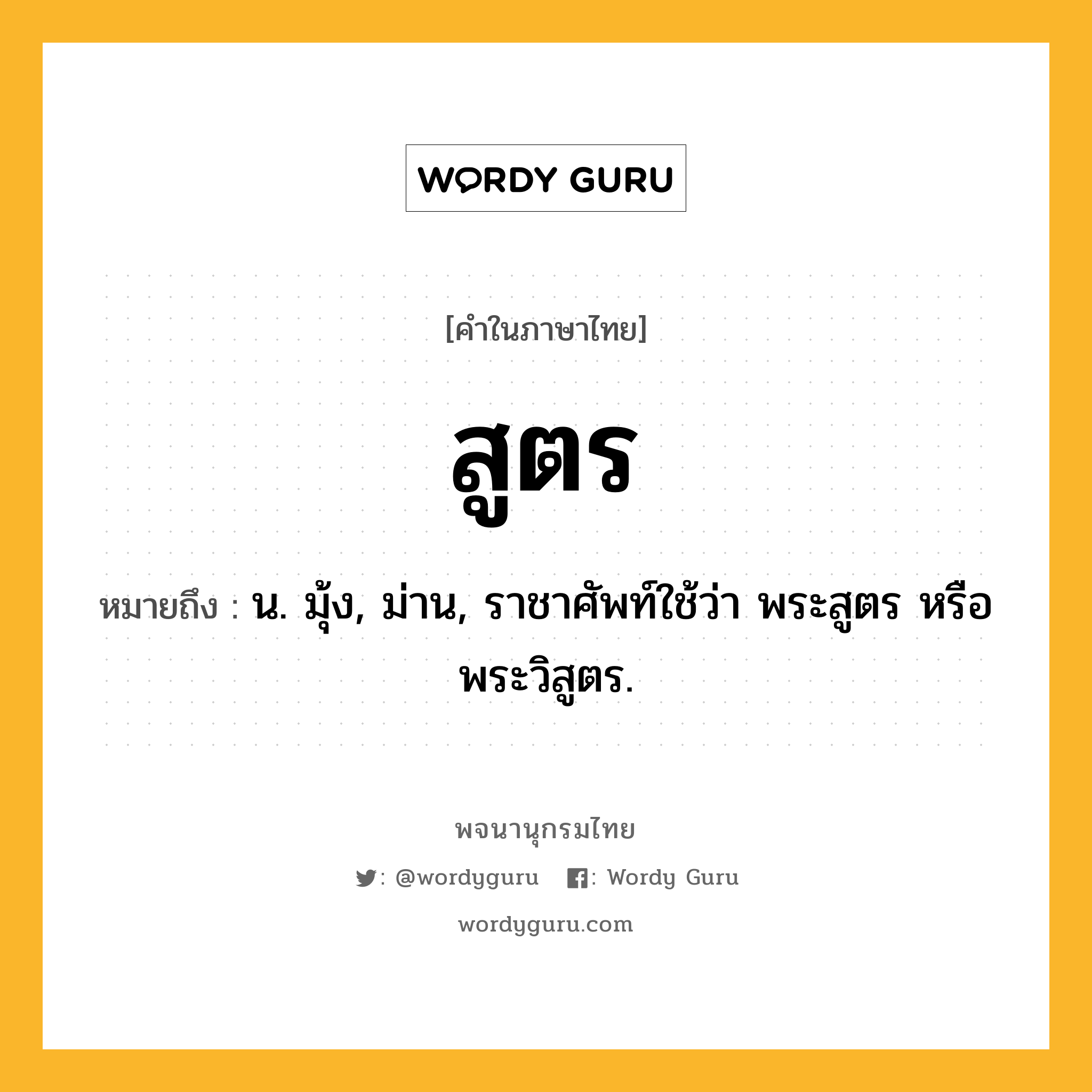 สูตร หมายถึงอะไร?, คำในภาษาไทย สูตร หมายถึง น. มุ้ง, ม่าน, ราชาศัพท์ใช้ว่า พระสูตร หรือ พระวิสูตร.