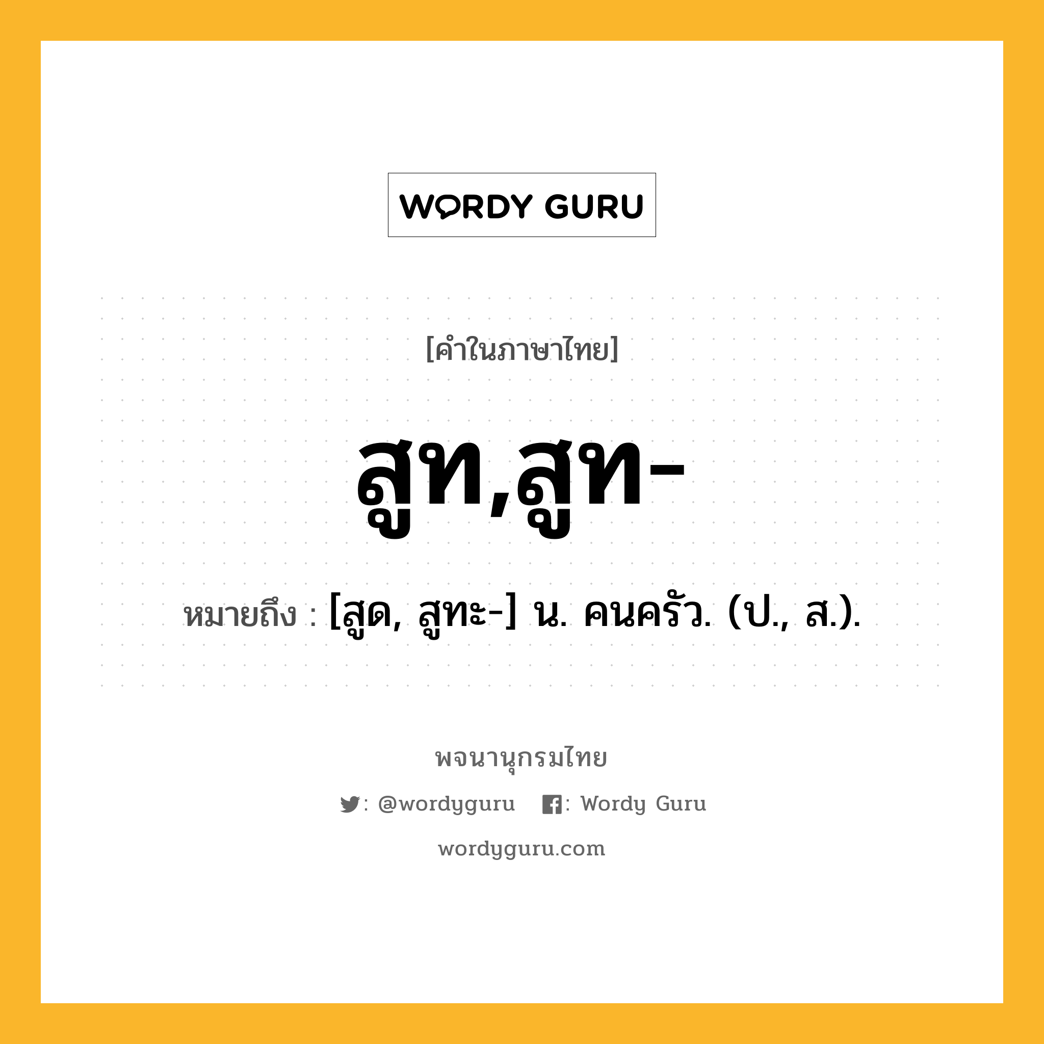 สูท,สูท- ความหมาย หมายถึงอะไร?, คำในภาษาไทย สูท,สูท- หมายถึง [สูด, สูทะ-] น. คนครัว. (ป., ส.).