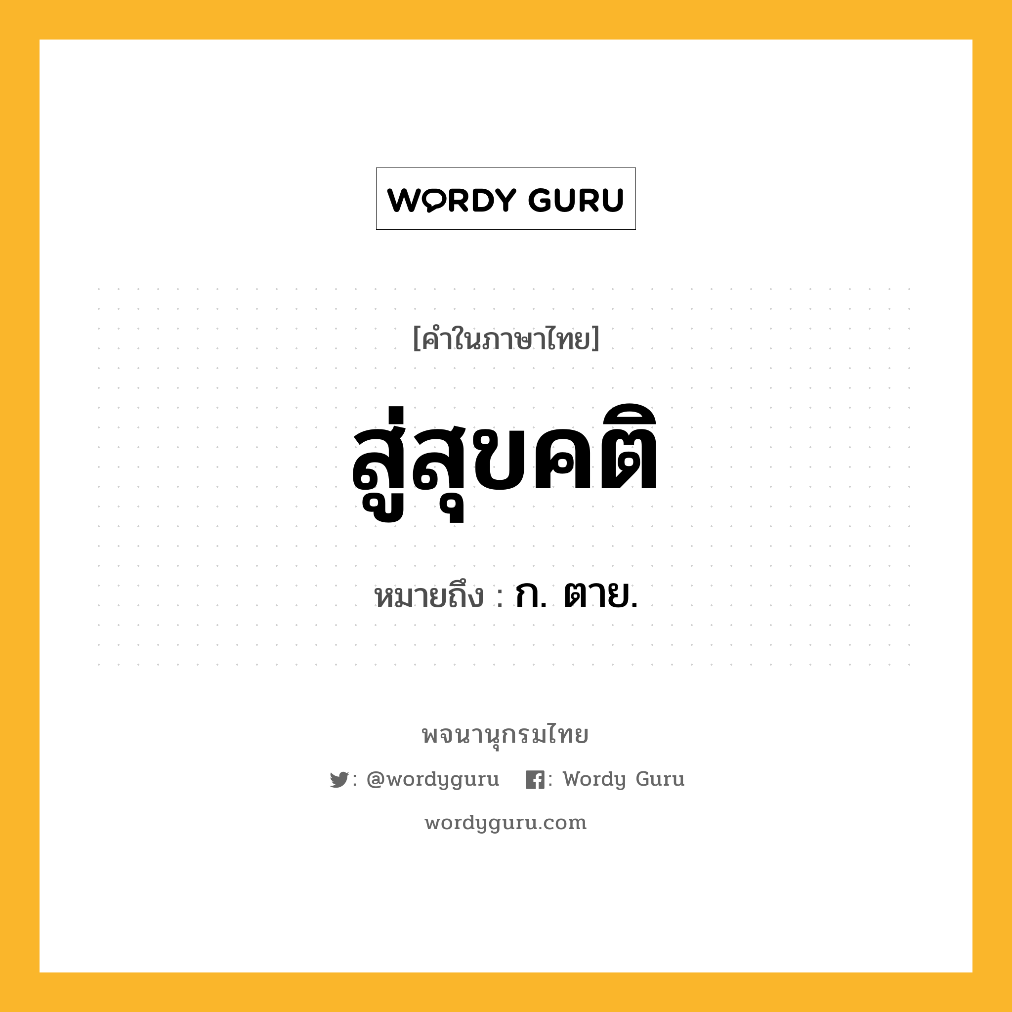 สู่สุขคติ หมายถึงอะไร?, คำในภาษาไทย สู่สุขคติ หมายถึง ก. ตาย.