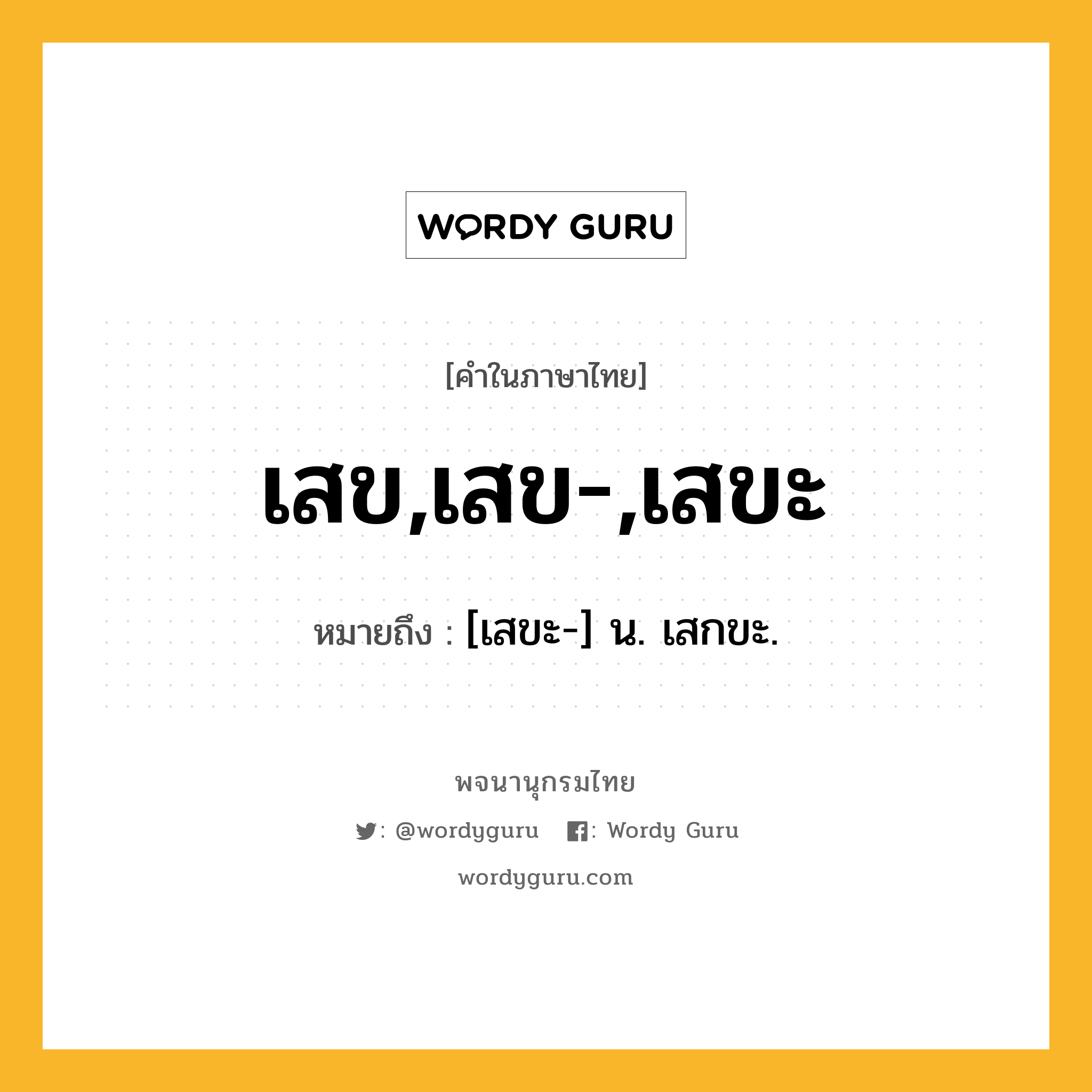 เสข,เสข-,เสขะ หมายถึงอะไร?, คำในภาษาไทย เสข,เสข-,เสขะ หมายถึง [เสขะ-] น. เสกขะ.