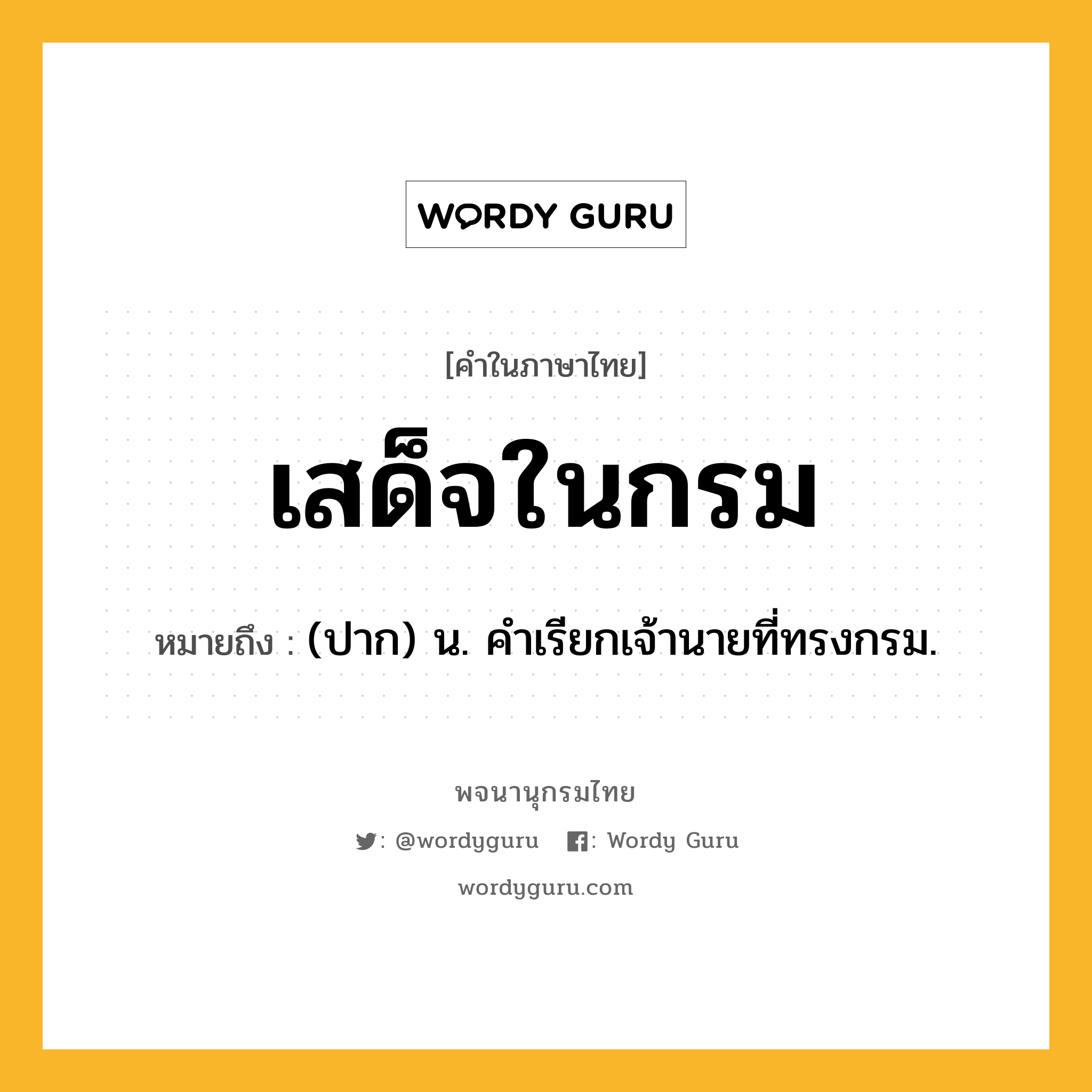 เสด็จในกรม ความหมาย หมายถึงอะไร?, คำในภาษาไทย เสด็จในกรม หมายถึง (ปาก) น. คําเรียกเจ้านายที่ทรงกรม.