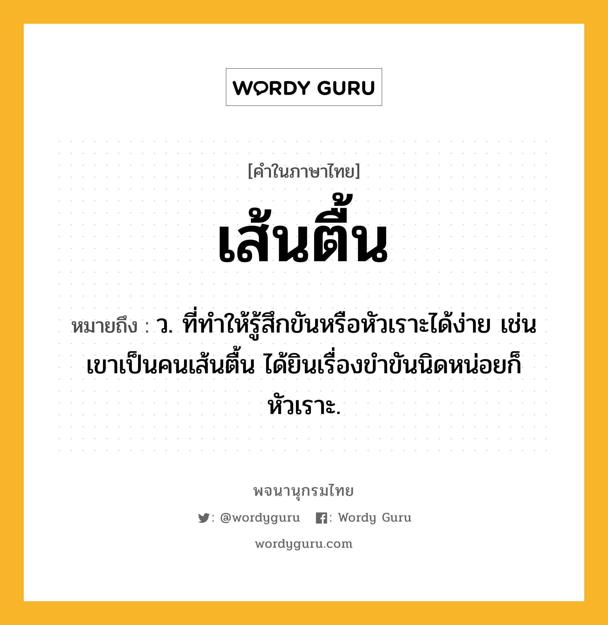 เส้นตื้น หมายถึงอะไร?, คำในภาษาไทย เส้นตื้น หมายถึง ว. ที่ทําให้รู้สึกขันหรือหัวเราะได้ง่าย เช่น เขาเป็นคนเส้นตื้น ได้ยินเรื่องขำขันนิดหน่อยก็หัวเราะ.