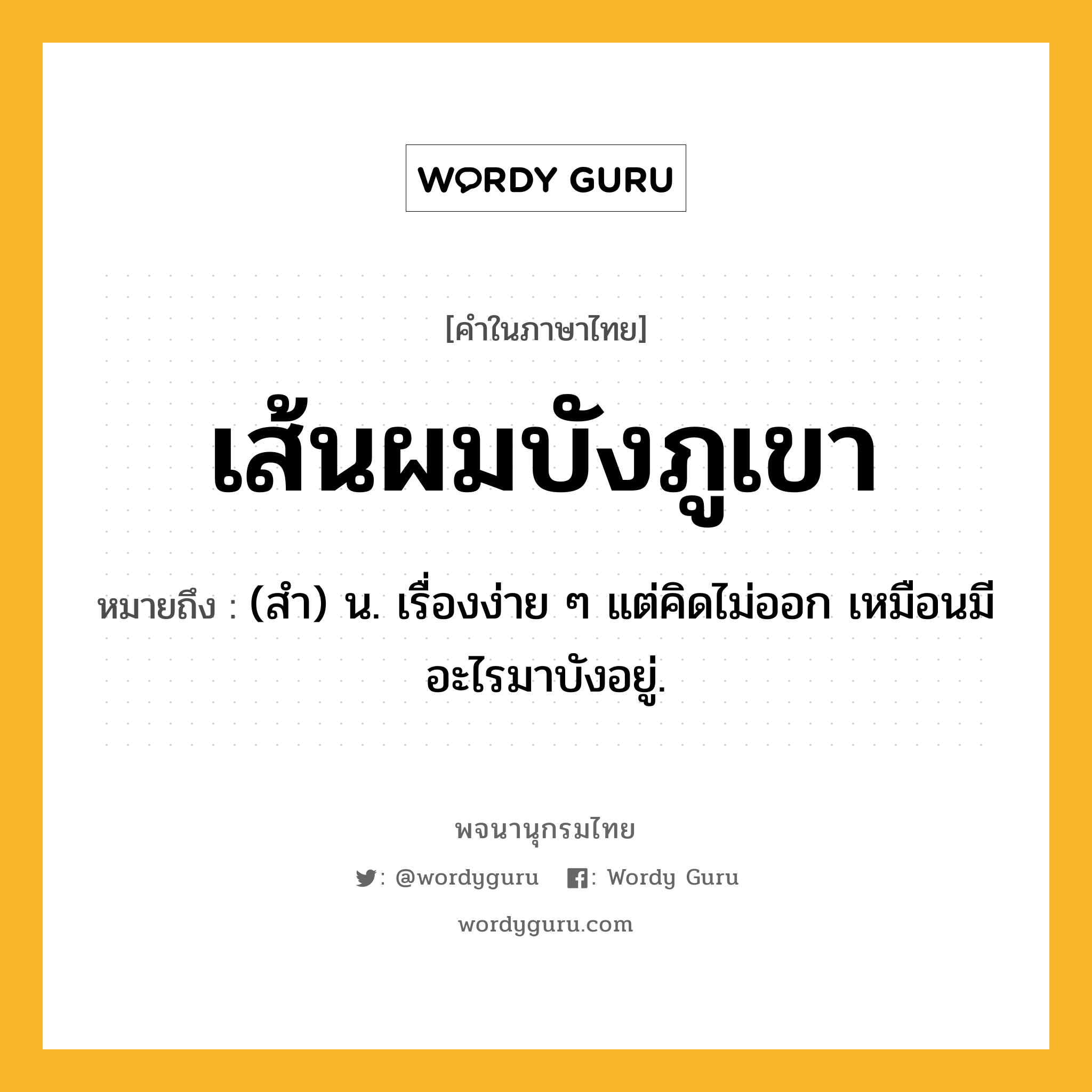 เส้นผมบังภูเขา ความหมาย หมายถึงอะไร?, คำในภาษาไทย เส้นผมบังภูเขา หมายถึง (สํา) น. เรื่องง่าย ๆ แต่คิดไม่ออก เหมือนมีอะไรมาบังอยู่.