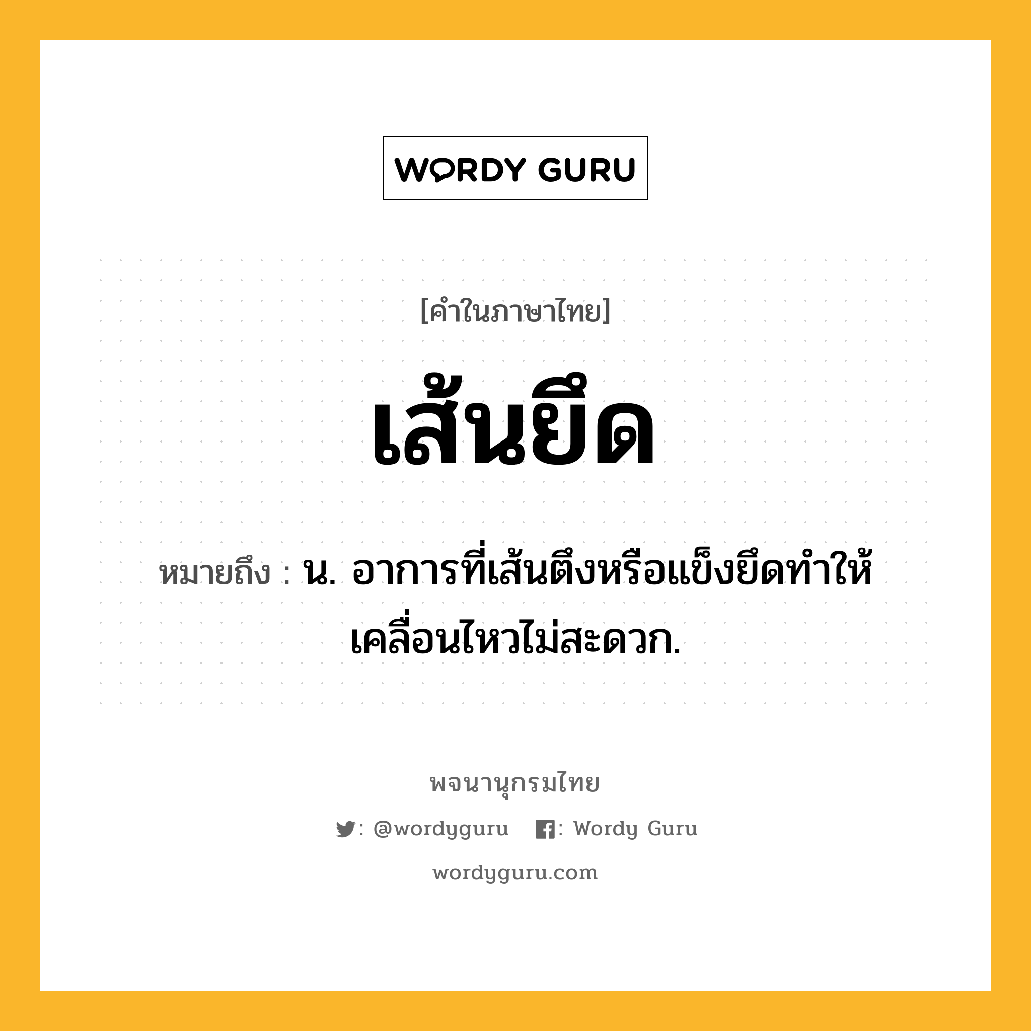 เส้นยึด ความหมาย หมายถึงอะไร?, คำในภาษาไทย เส้นยึด หมายถึง น. อาการที่เส้นตึงหรือแข็งยึดทำให้เคลื่อนไหวไม่สะดวก.