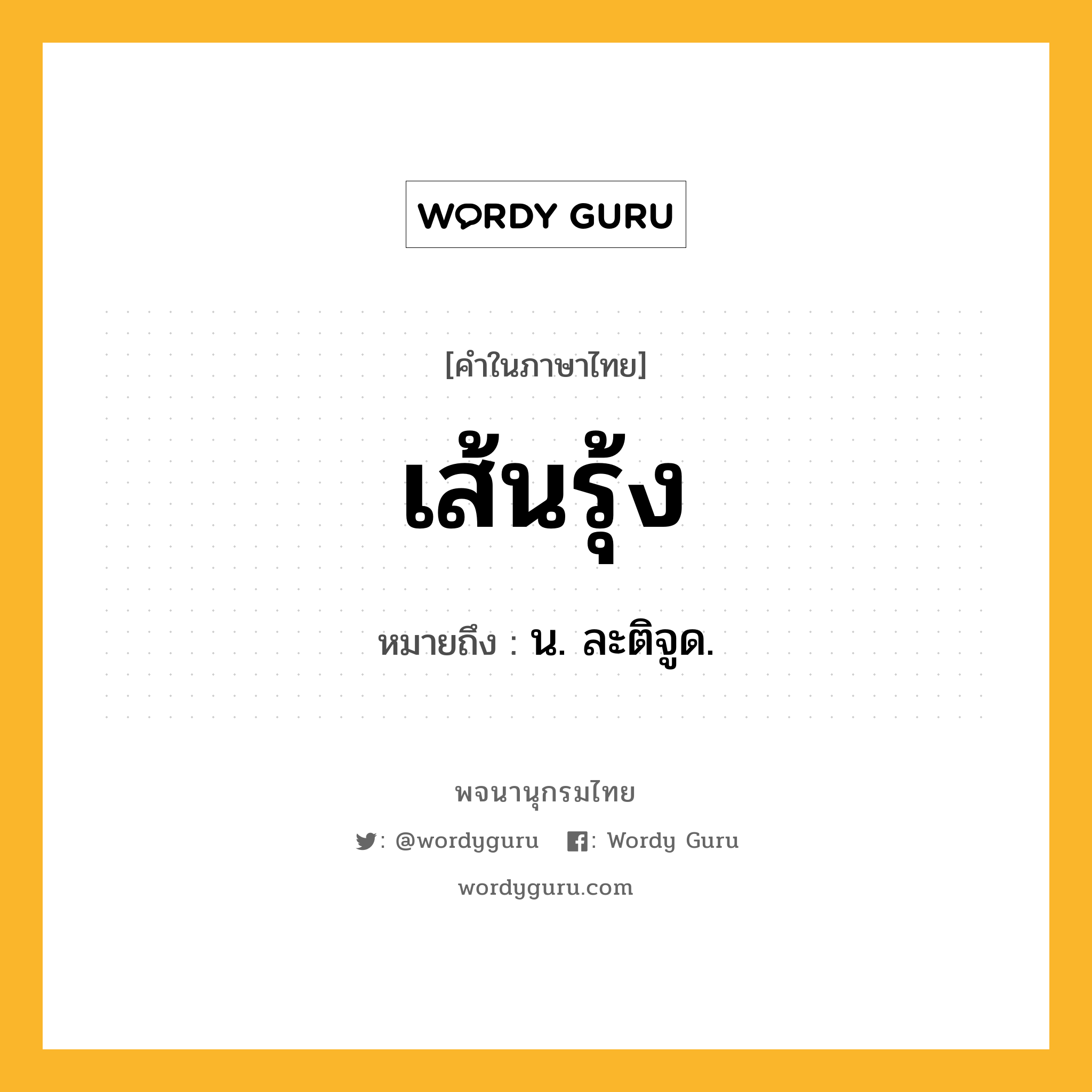 เส้นรุ้ง หมายถึงอะไร?, คำในภาษาไทย เส้นรุ้ง หมายถึง น. ละติจูด.