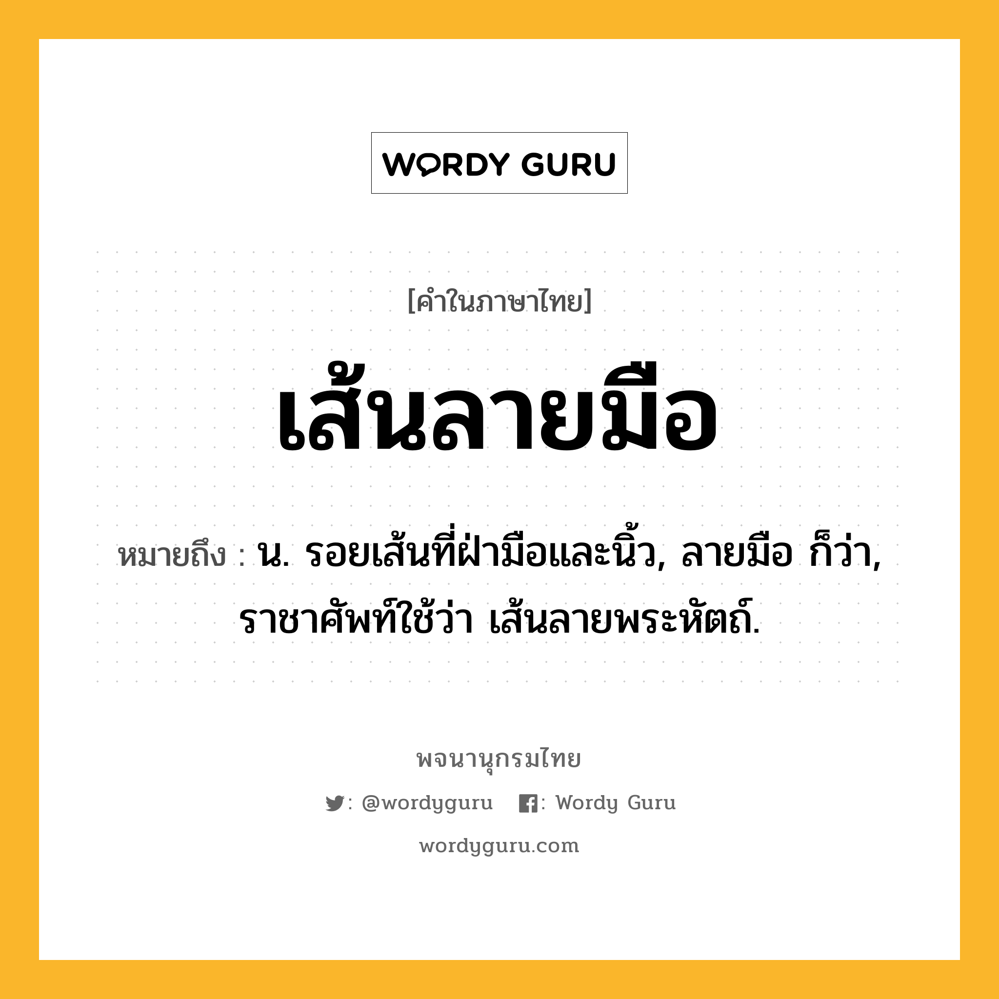 เส้นลายมือ ความหมาย หมายถึงอะไร?, คำในภาษาไทย เส้นลายมือ หมายถึง น. รอยเส้นที่ฝ่ามือและนิ้ว, ลายมือ ก็ว่า, ราชาศัพท์ใช้ว่า เส้นลายพระหัตถ์.