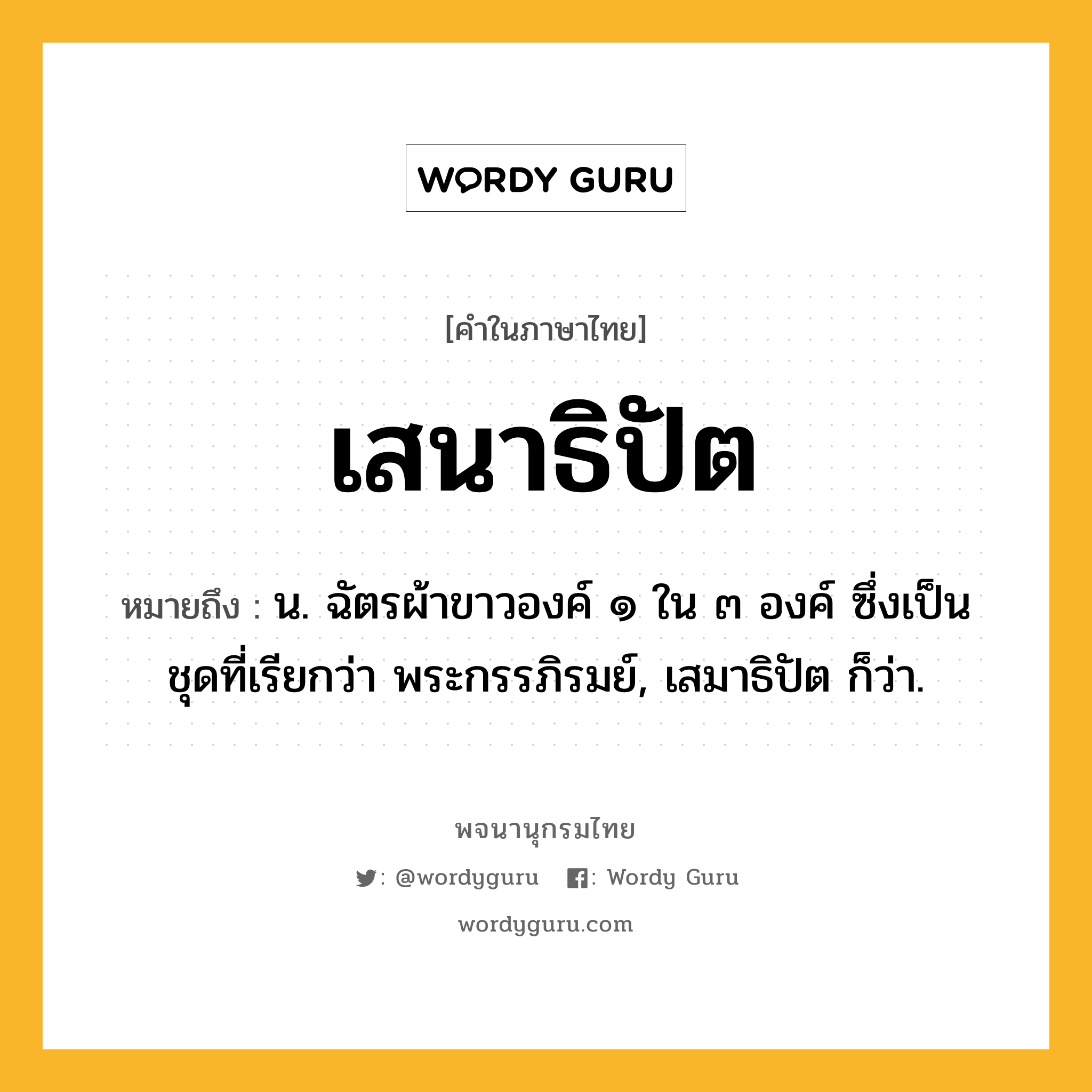 เสนาธิปัต หมายถึงอะไร?, คำในภาษาไทย เสนาธิปัต หมายถึง น. ฉัตรผ้าขาวองค์ ๑ ใน ๓ องค์ ซึ่งเป็นชุดที่เรียกว่า พระกรรภิรมย์, เสมาธิปัต ก็ว่า.