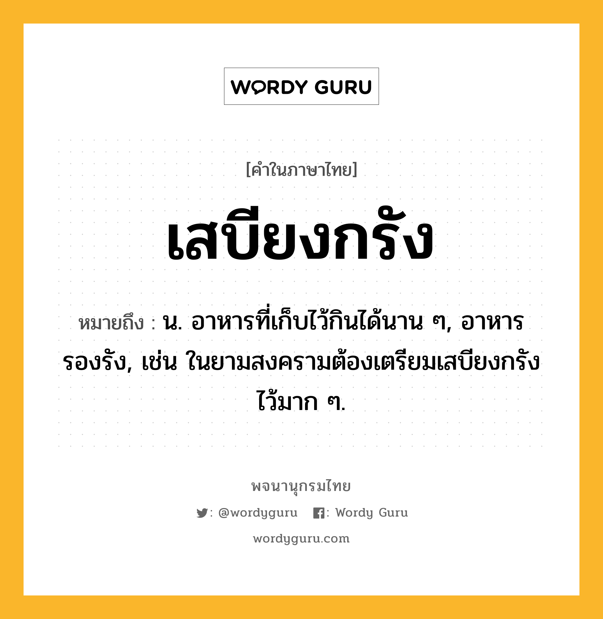 เสบียงกรัง หมายถึงอะไร?, คำในภาษาไทย เสบียงกรัง หมายถึง น. อาหารที่เก็บไว้กินได้นาน ๆ, อาหารรองรัง, เช่น ในยามสงครามต้องเตรียมเสบียงกรังไว้มาก ๆ.