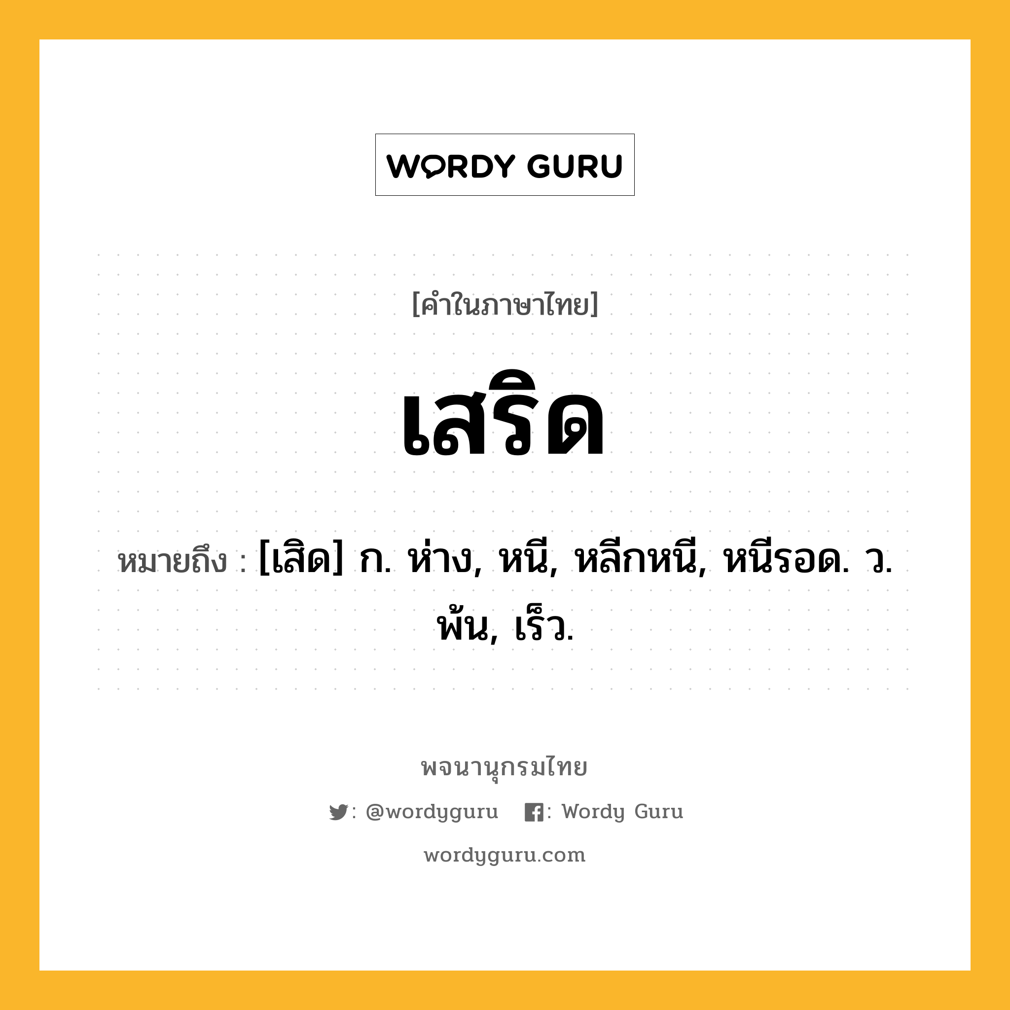 เสริด หมายถึงอะไร?, คำในภาษาไทย เสริด หมายถึง [เสิด] ก. ห่าง, หนี, หลีกหนี, หนีรอด. ว. พ้น, เร็ว.