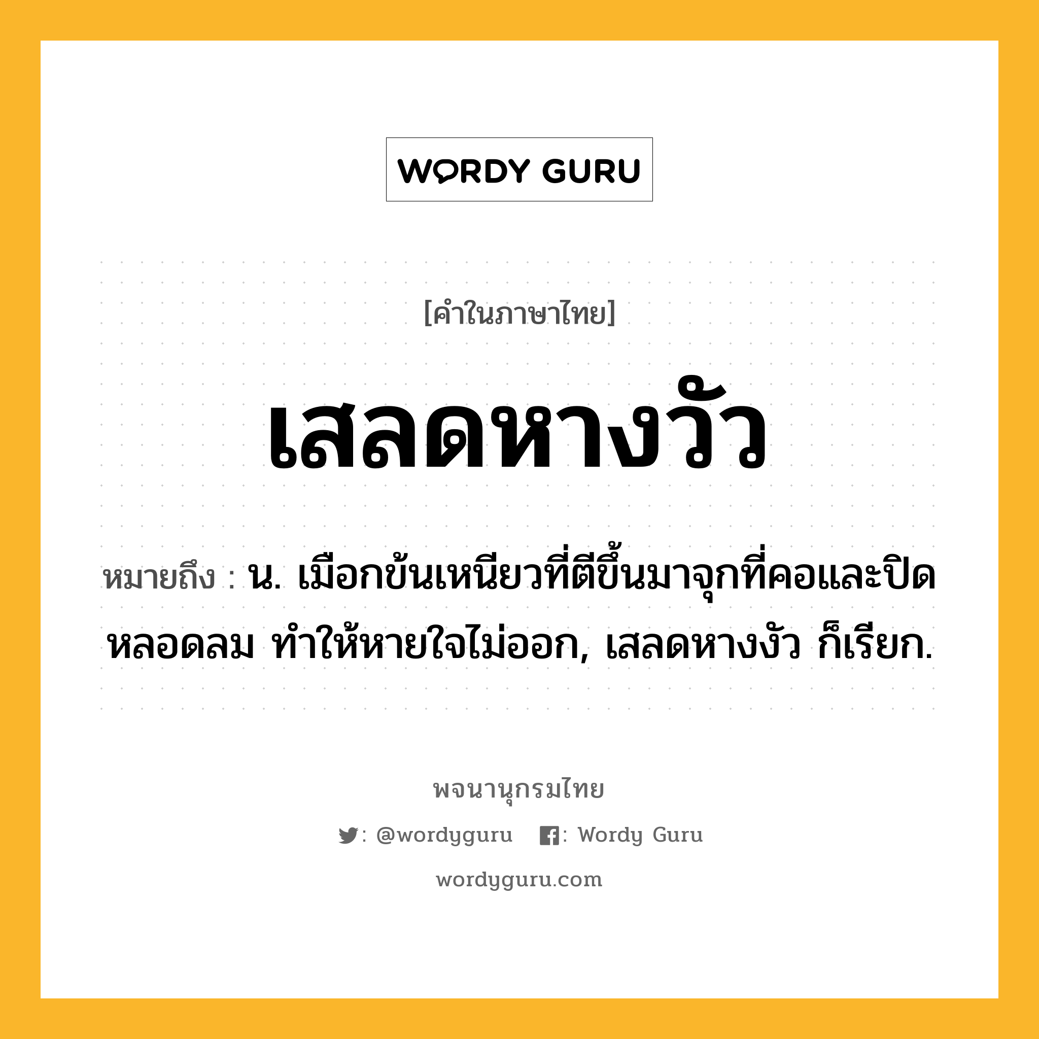 เสลดหางวัว หมายถึงอะไร?, คำในภาษาไทย เสลดหางวัว หมายถึง น. เมือกข้นเหนียวที่ตีขึ้นมาจุกที่คอและปิดหลอดลม ทําให้หายใจไม่ออก, เสลดหางงัว ก็เรียก.