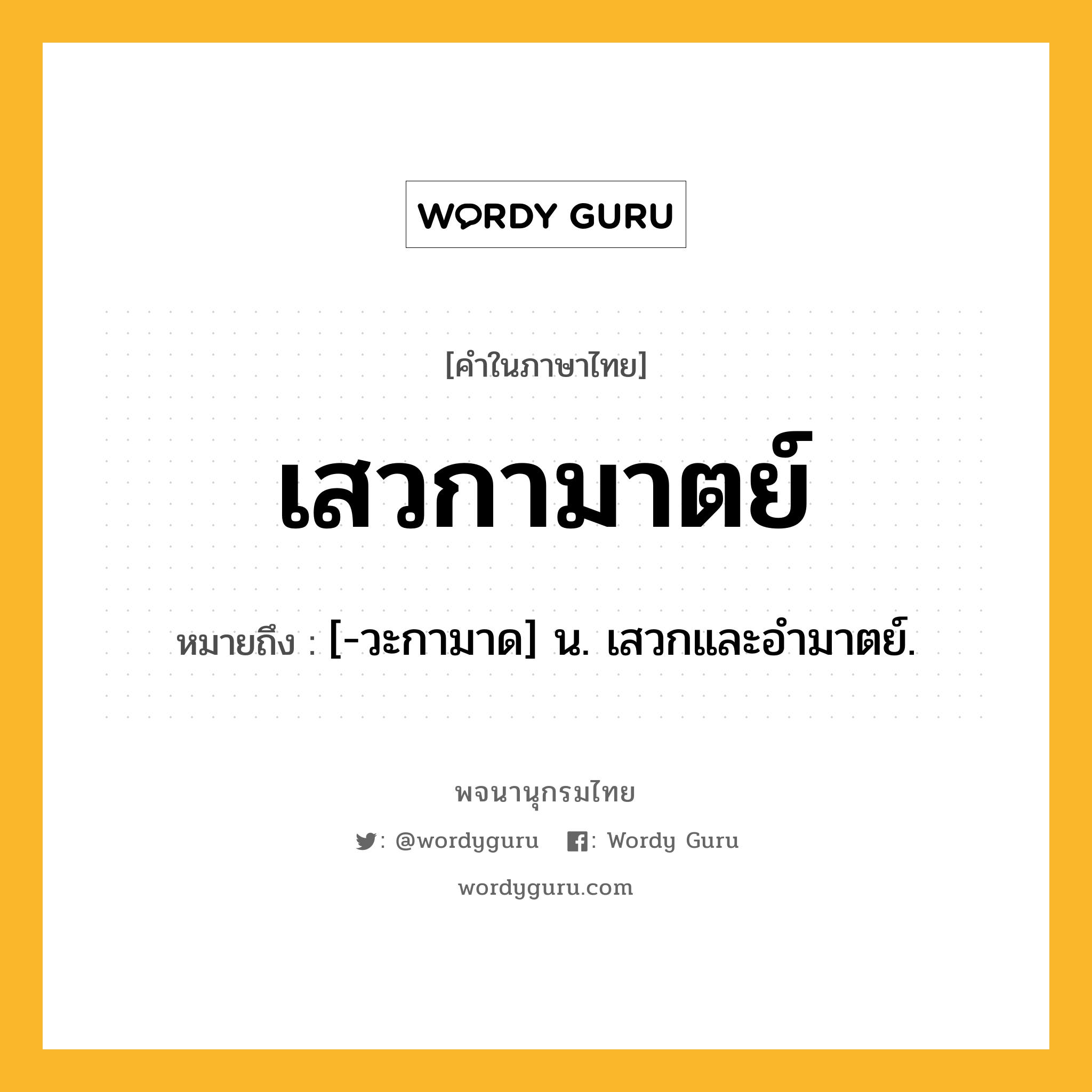 เสวกามาตย์ หมายถึงอะไร?, คำในภาษาไทย เสวกามาตย์ หมายถึง [-วะกามาด] น. เสวกและอํามาตย์.