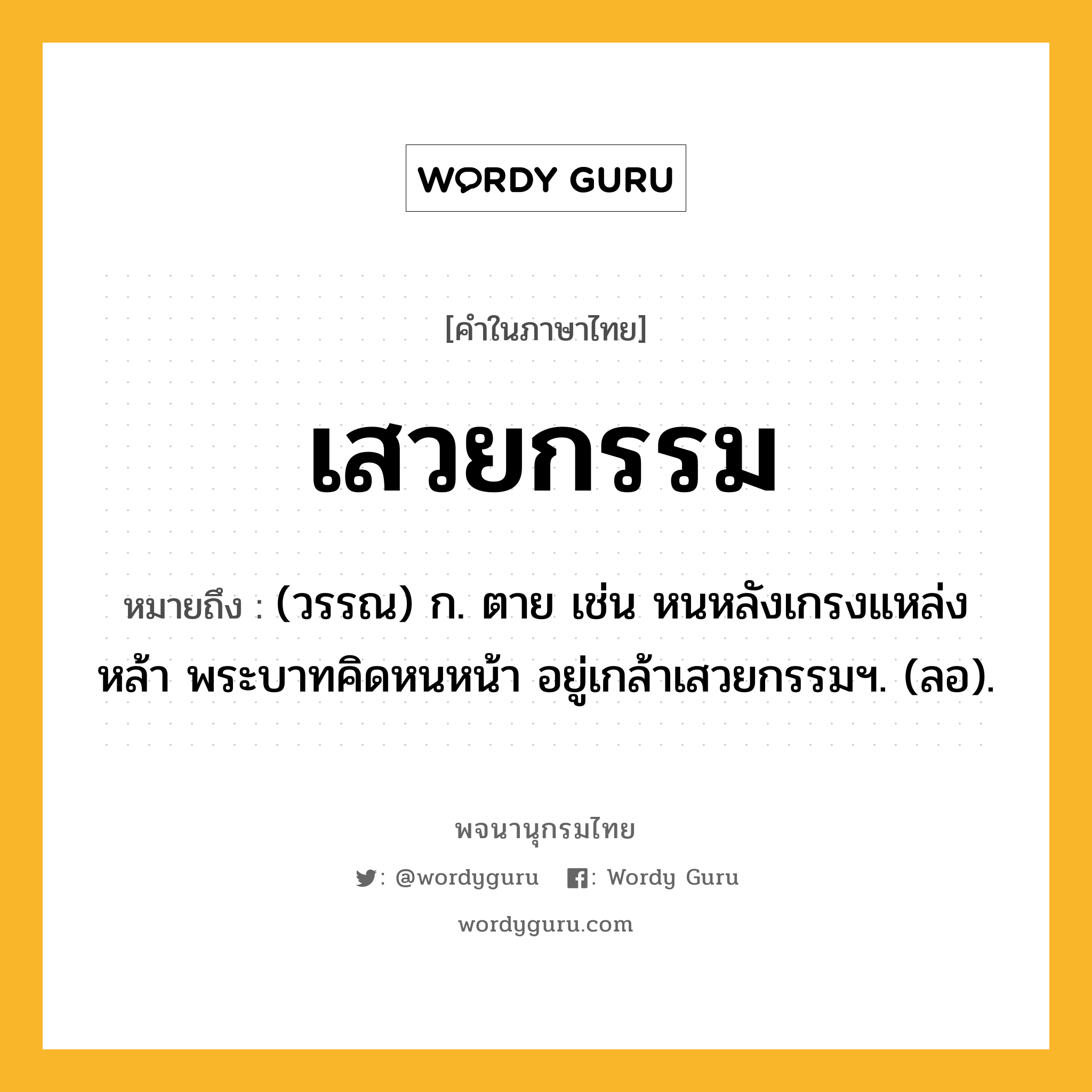 เสวยกรรม หมายถึงอะไร?, คำในภาษาไทย เสวยกรรม หมายถึง (วรรณ) ก. ตาย เช่น หนหลังเกรงแหล่งหล้า พระบาทคิดหนหน้า อยู่เกล้าเสวยกรรมฯ. (ลอ).