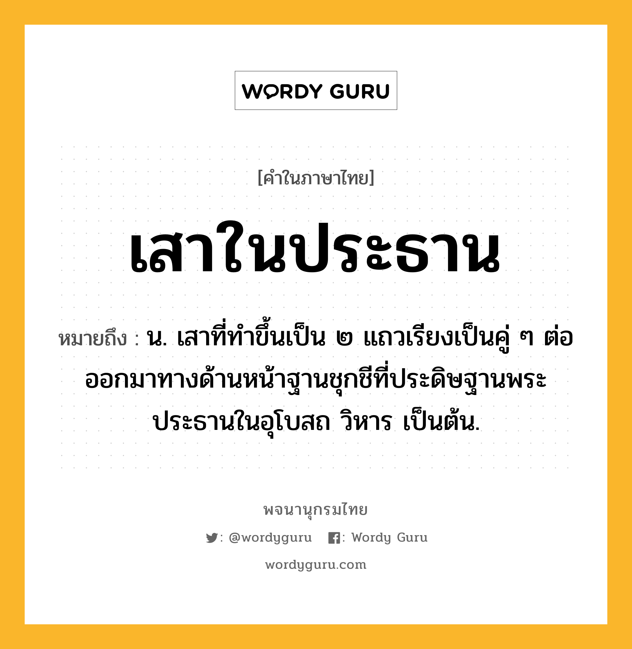 เสาในประธาน ความหมาย หมายถึงอะไร?, คำในภาษาไทย เสาในประธาน หมายถึง น. เสาที่ทำขึ้นเป็น ๒ แถวเรียงเป็นคู่ ๆ ต่อออกมาทางด้านหน้าฐานชุกชีที่ประดิษฐานพระประธานในอุโบสถ วิหาร เป็นต้น.