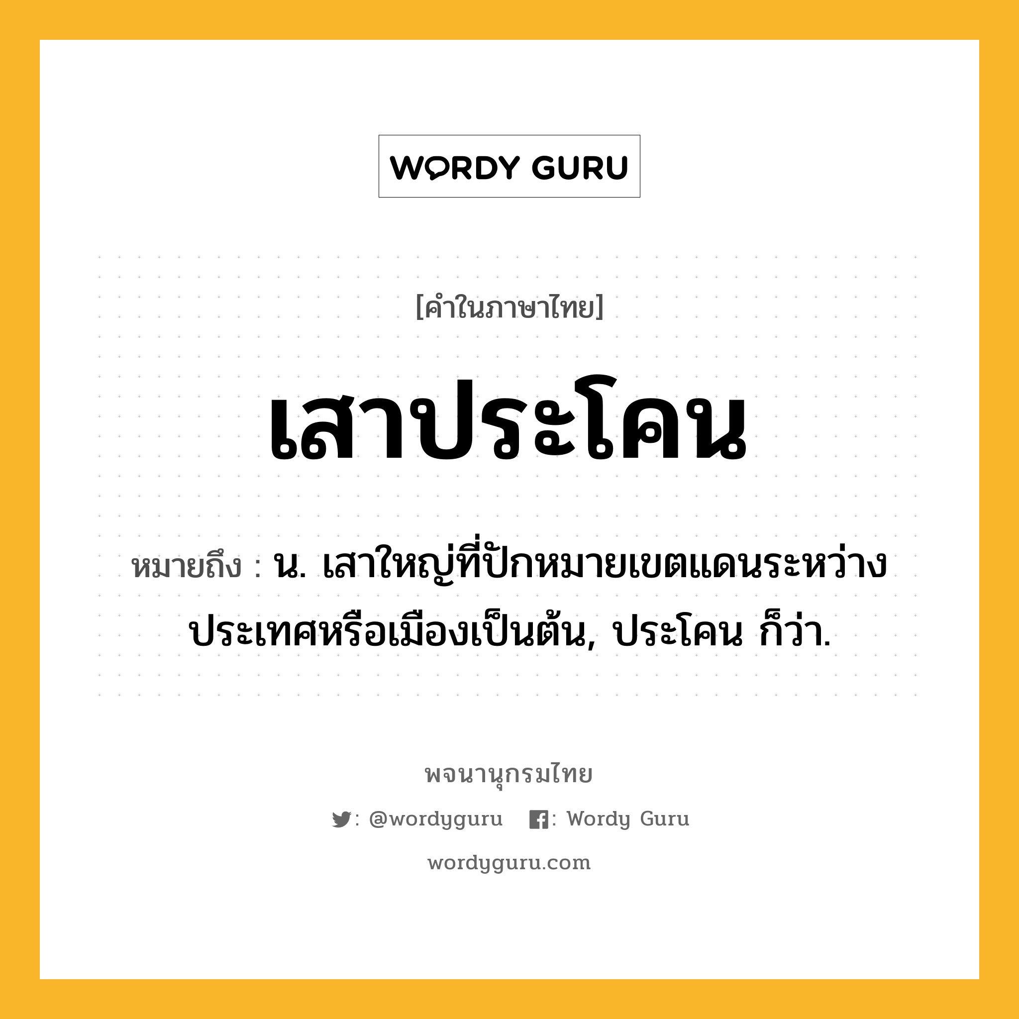 เสาประโคน หมายถึงอะไร?, คำในภาษาไทย เสาประโคน หมายถึง น. เสาใหญ่ที่ปักหมายเขตแดนระหว่างประเทศหรือเมืองเป็นต้น, ประโคน ก็ว่า.