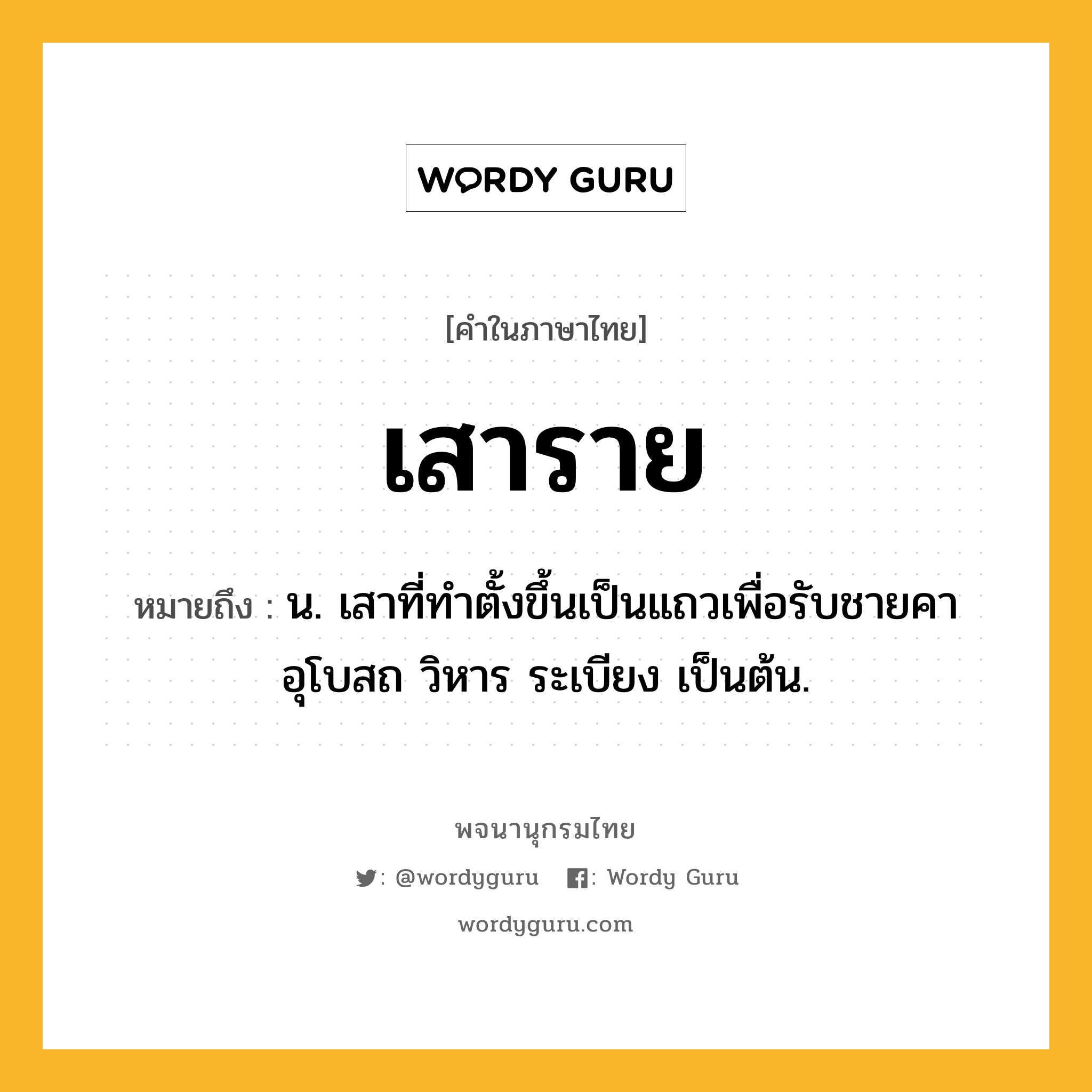 เสาราย หมายถึงอะไร?, คำในภาษาไทย เสาราย หมายถึง น. เสาที่ทำตั้งขึ้นเป็นแถวเพื่อรับชายคาอุโบสถ วิหาร ระเบียง เป็นต้น.