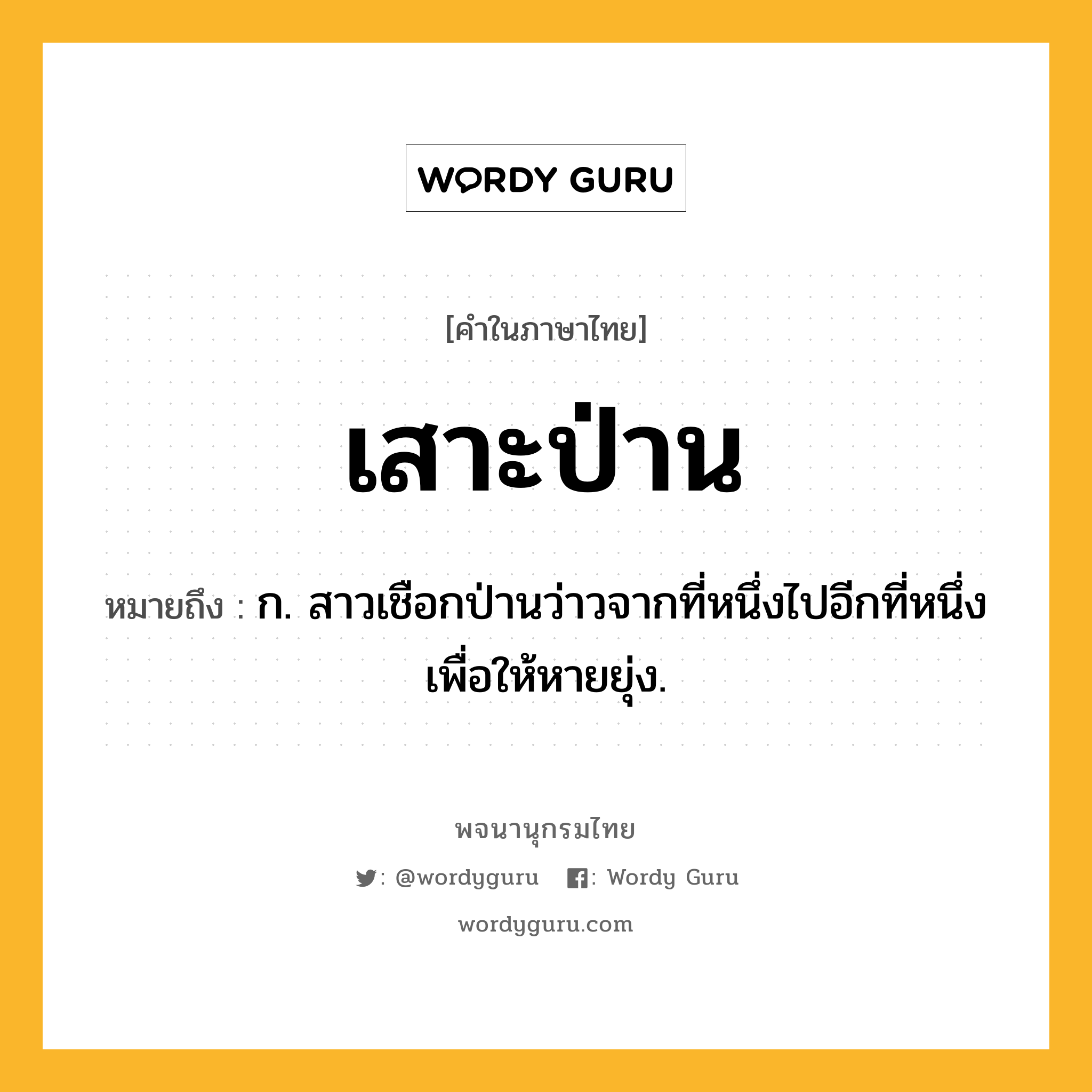 เสาะป่าน ความหมาย หมายถึงอะไร?, คำในภาษาไทย เสาะป่าน หมายถึง ก. สาวเชือกป่านว่าวจากที่หนึ่งไปอีกที่หนึ่งเพื่อให้หายยุ่ง.