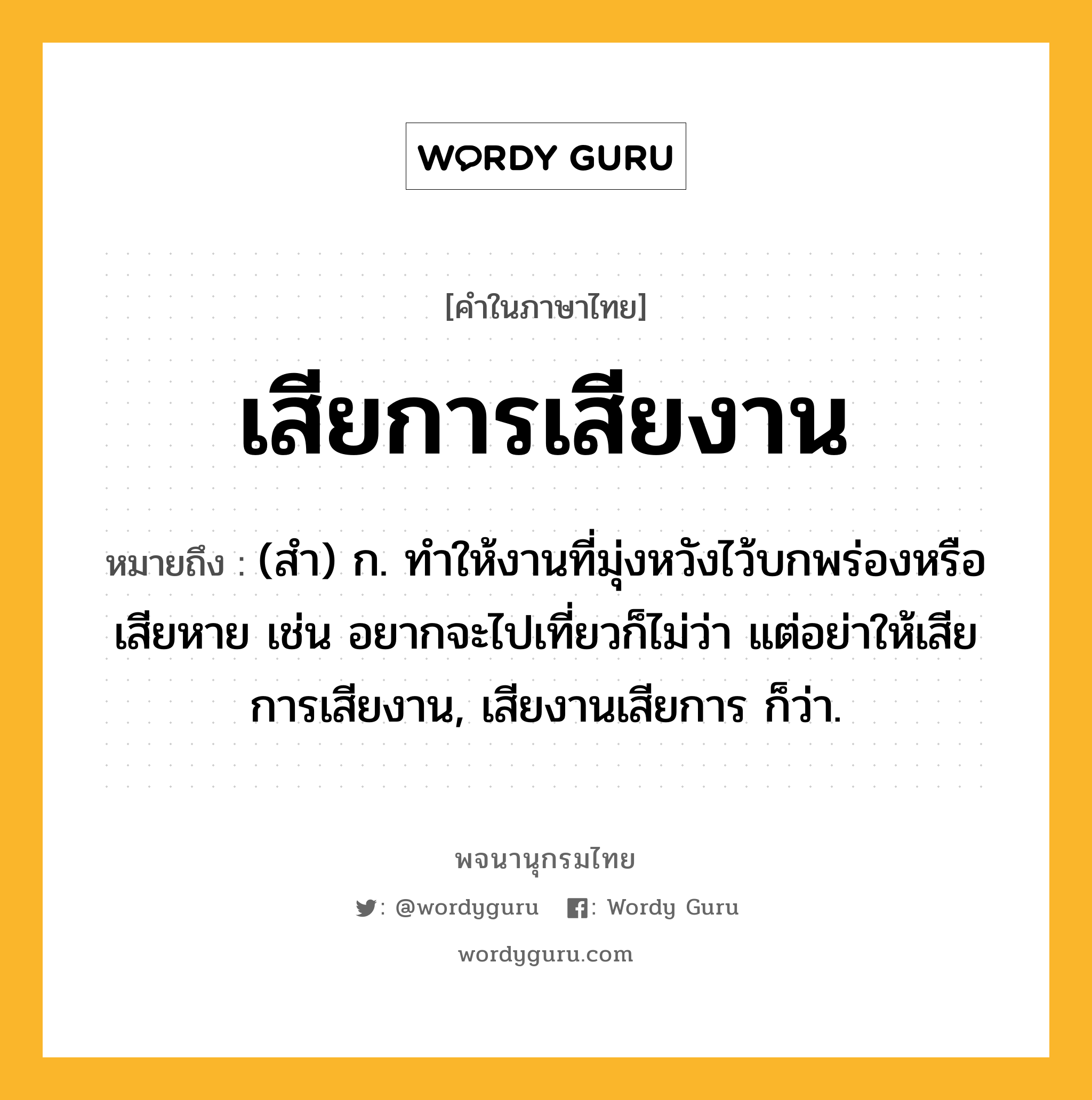 เสียการเสียงาน หมายถึงอะไร?, คำในภาษาไทย เสียการเสียงาน หมายถึง (สำ) ก. ทำให้งานที่มุ่งหวังไว้บกพร่องหรือเสียหาย เช่น อยากจะไปเที่ยวก็ไม่ว่า แต่อย่าให้เสียการเสียงาน, เสียงานเสียการ ก็ว่า.