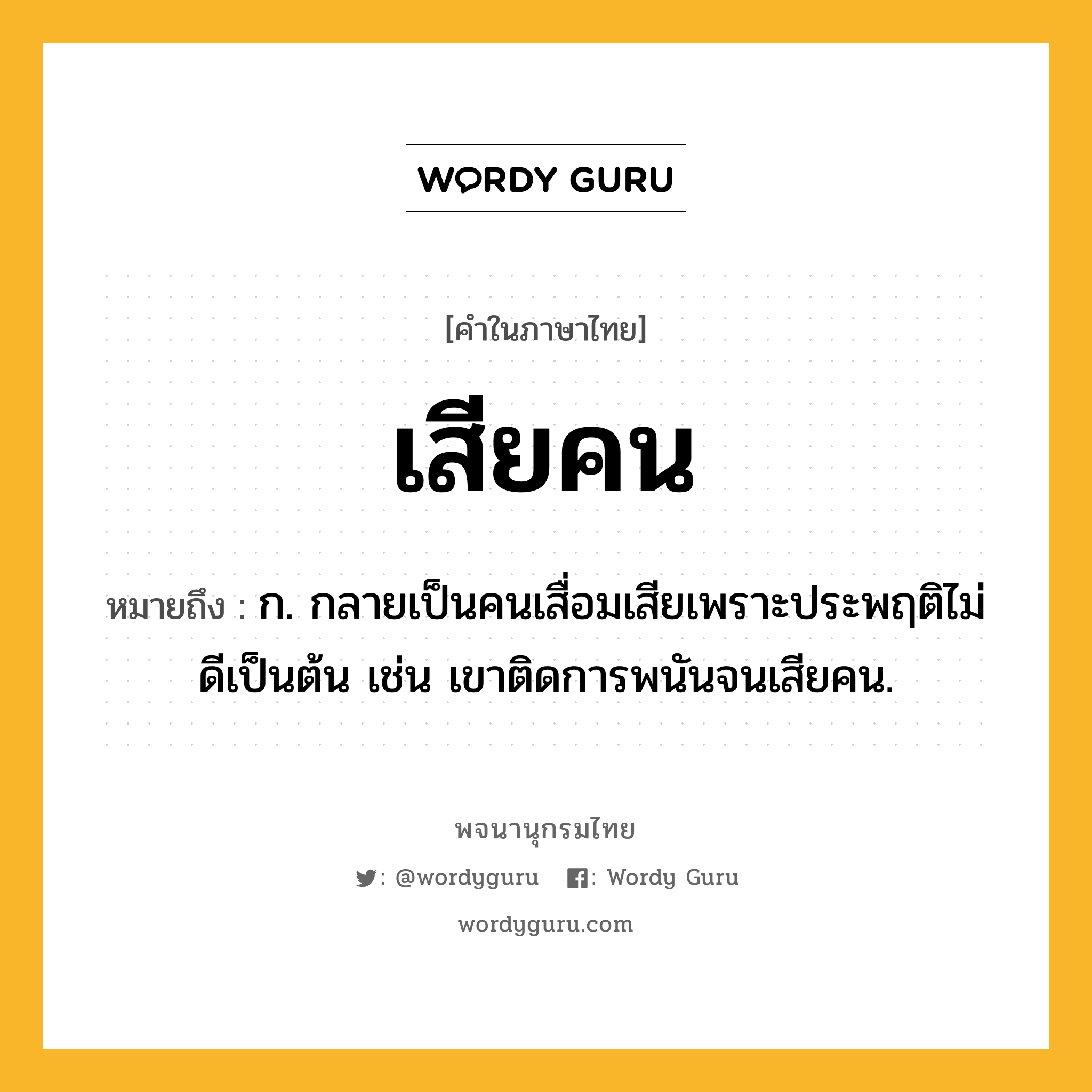 เสียคน หมายถึงอะไร?, คำในภาษาไทย เสียคน หมายถึง ก. กลายเป็นคนเสื่อมเสียเพราะประพฤติไม่ดีเป็นต้น เช่น เขาติดการพนันจนเสียคน.