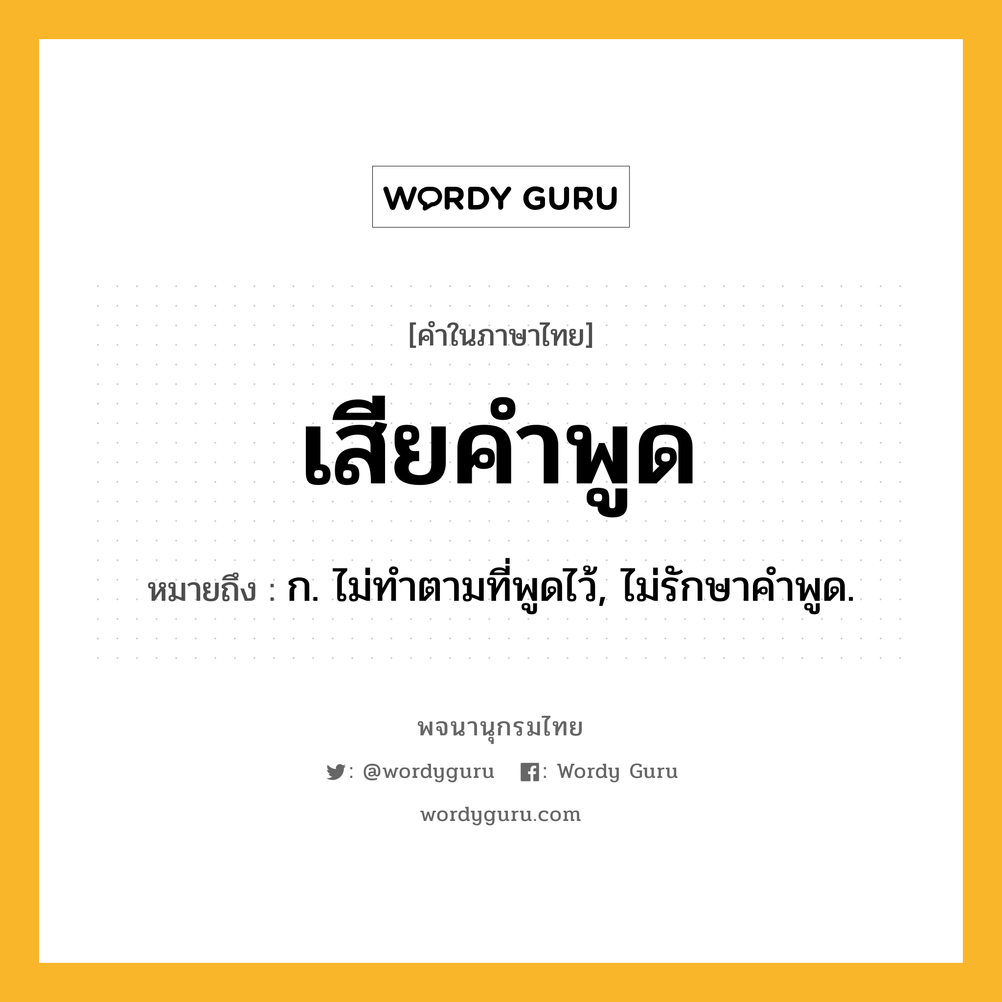 เสียคำพูด หมายถึงอะไร?, คำในภาษาไทย เสียคำพูด หมายถึง ก. ไม่ทําตามที่พูดไว้, ไม่รักษาคําพูด.