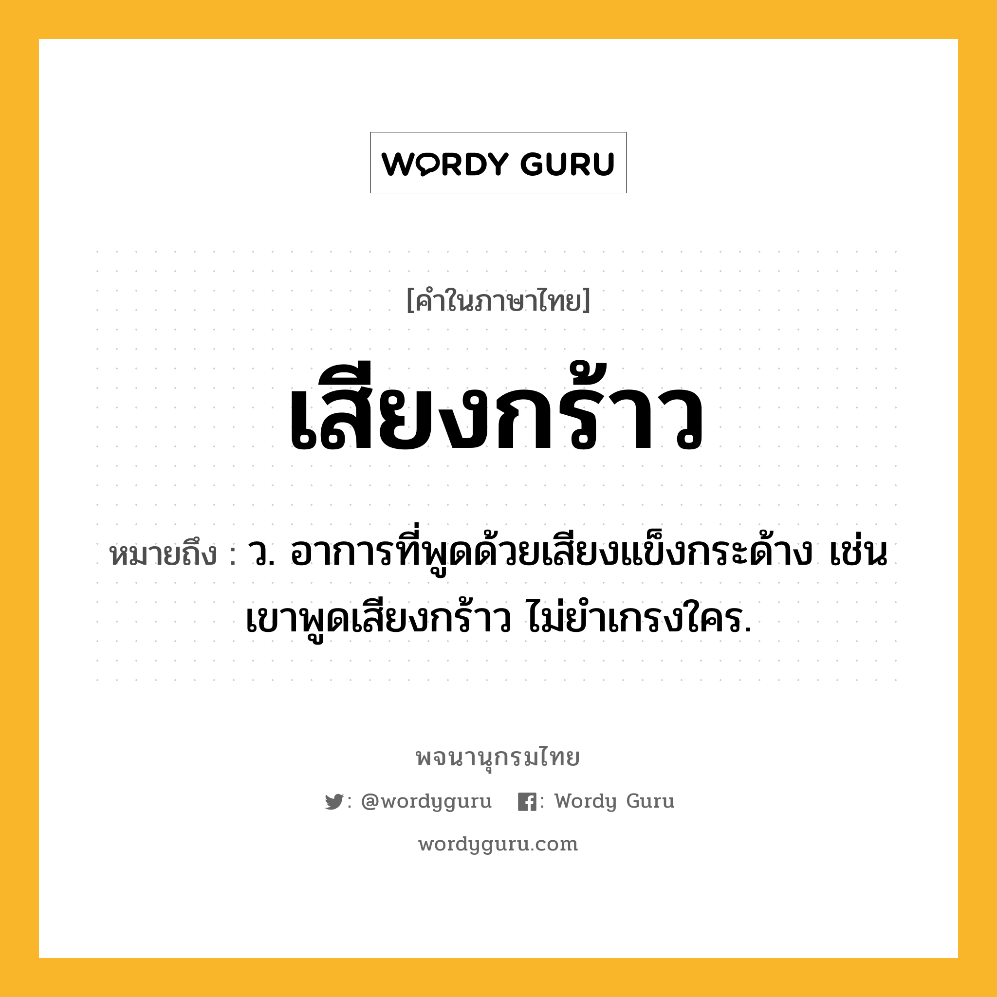 เสียงกร้าว หมายถึงอะไร?, คำในภาษาไทย เสียงกร้าว หมายถึง ว. อาการที่พูดด้วยเสียงแข็งกระด้าง เช่น เขาพูดเสียงกร้าว ไม่ยำเกรงใคร.