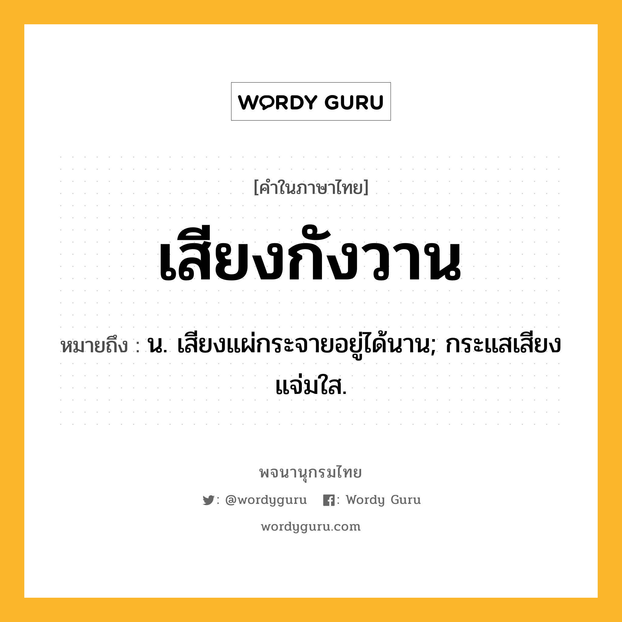 เสียงกังวาน หมายถึงอะไร?, คำในภาษาไทย เสียงกังวาน หมายถึง น. เสียงแผ่กระจายอยู่ได้นาน; กระแสเสียงแจ่มใส.