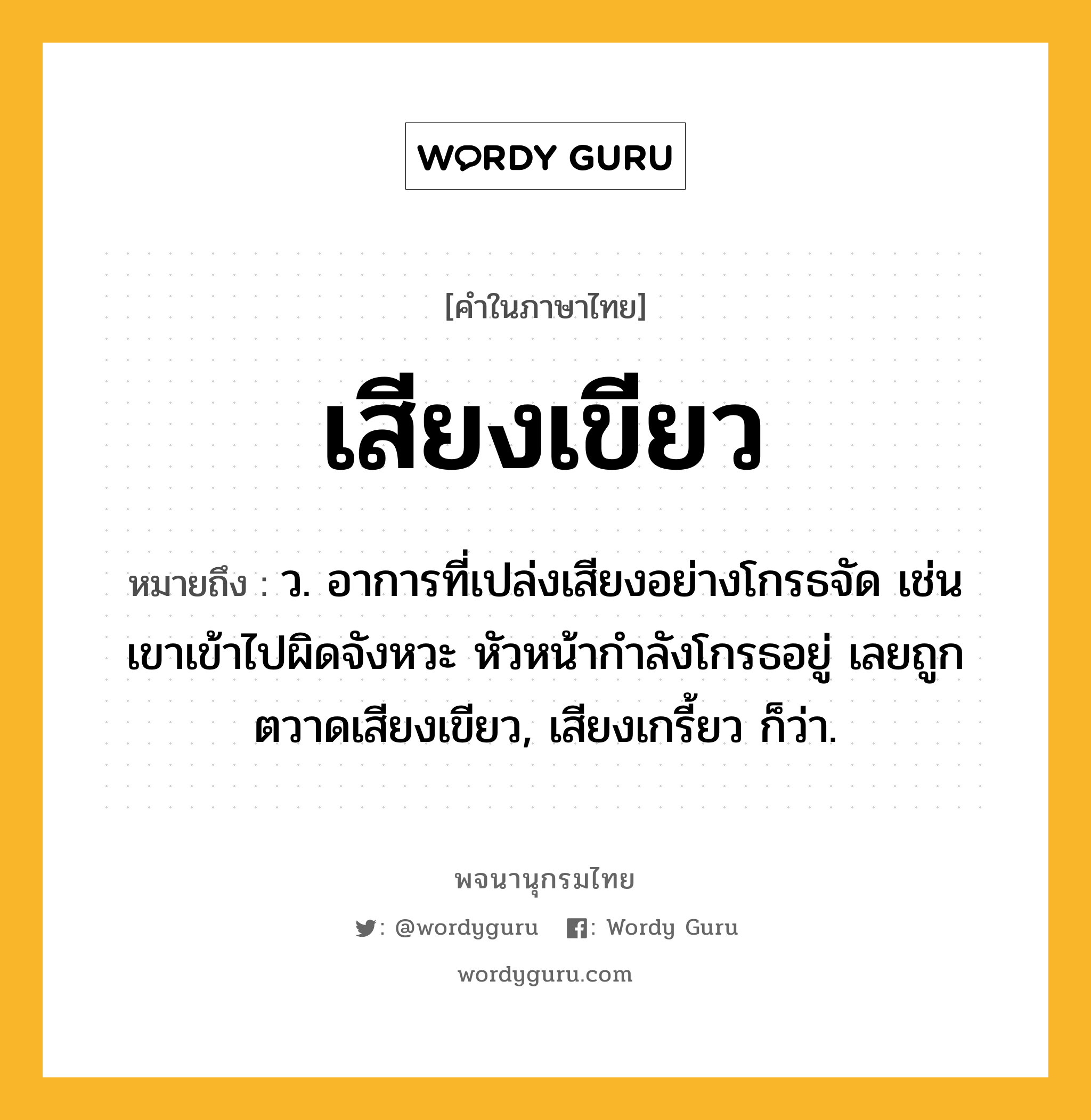 เสียงเขียว หมายถึงอะไร?, คำในภาษาไทย เสียงเขียว หมายถึง ว. อาการที่เปล่งเสียงอย่างโกรธจัด เช่น เขาเข้าไปผิดจังหวะ หัวหน้ากำลังโกรธอยู่ เลยถูกตวาดเสียงเขียว, เสียงเกรี้ยว ก็ว่า.