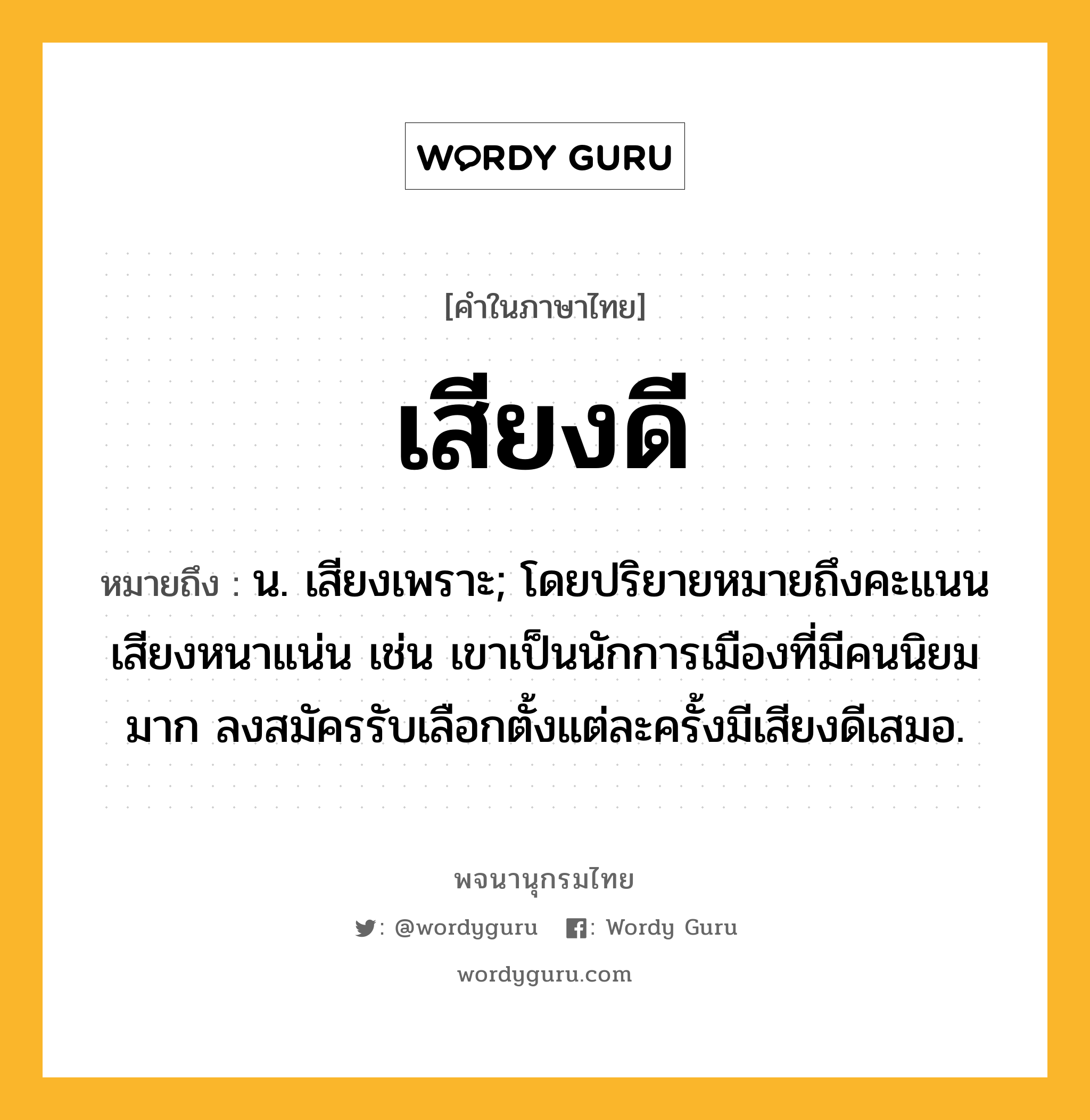 เสียงดี หมายถึงอะไร?, คำในภาษาไทย เสียงดี หมายถึง น. เสียงเพราะ; โดยปริยายหมายถึงคะแนนเสียงหนาแน่น เช่น เขาเป็นนักการเมืองที่มีคนนิยมมาก ลงสมัครรับเลือกตั้งแต่ละครั้งมีเสียงดีเสมอ.