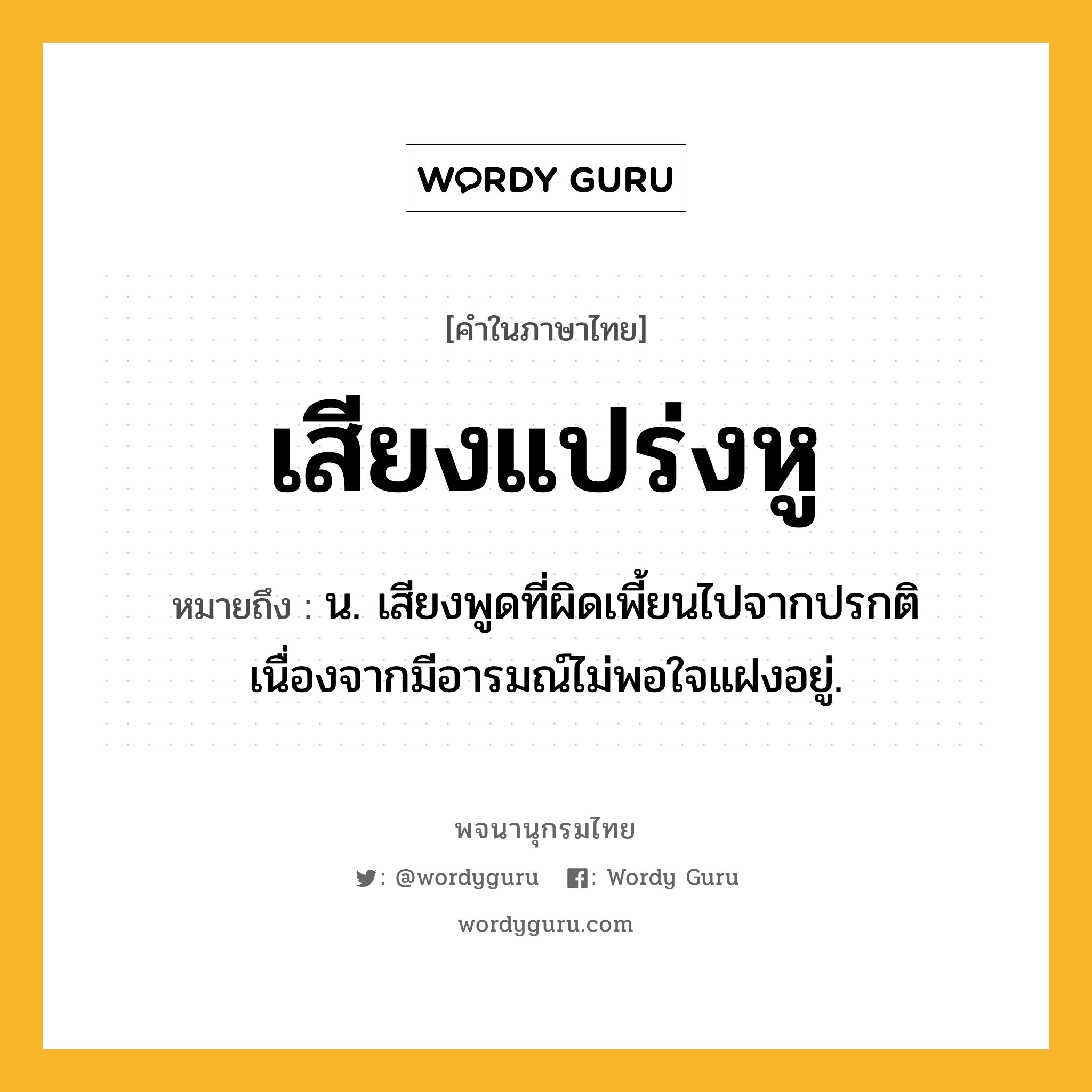 เสียงแปร่งหู หมายถึงอะไร?, คำในภาษาไทย เสียงแปร่งหู หมายถึง น. เสียงพูดที่ผิดเพี้ยนไปจากปรกติ เนื่องจากมีอารมณ์ไม่พอใจแฝงอยู่.