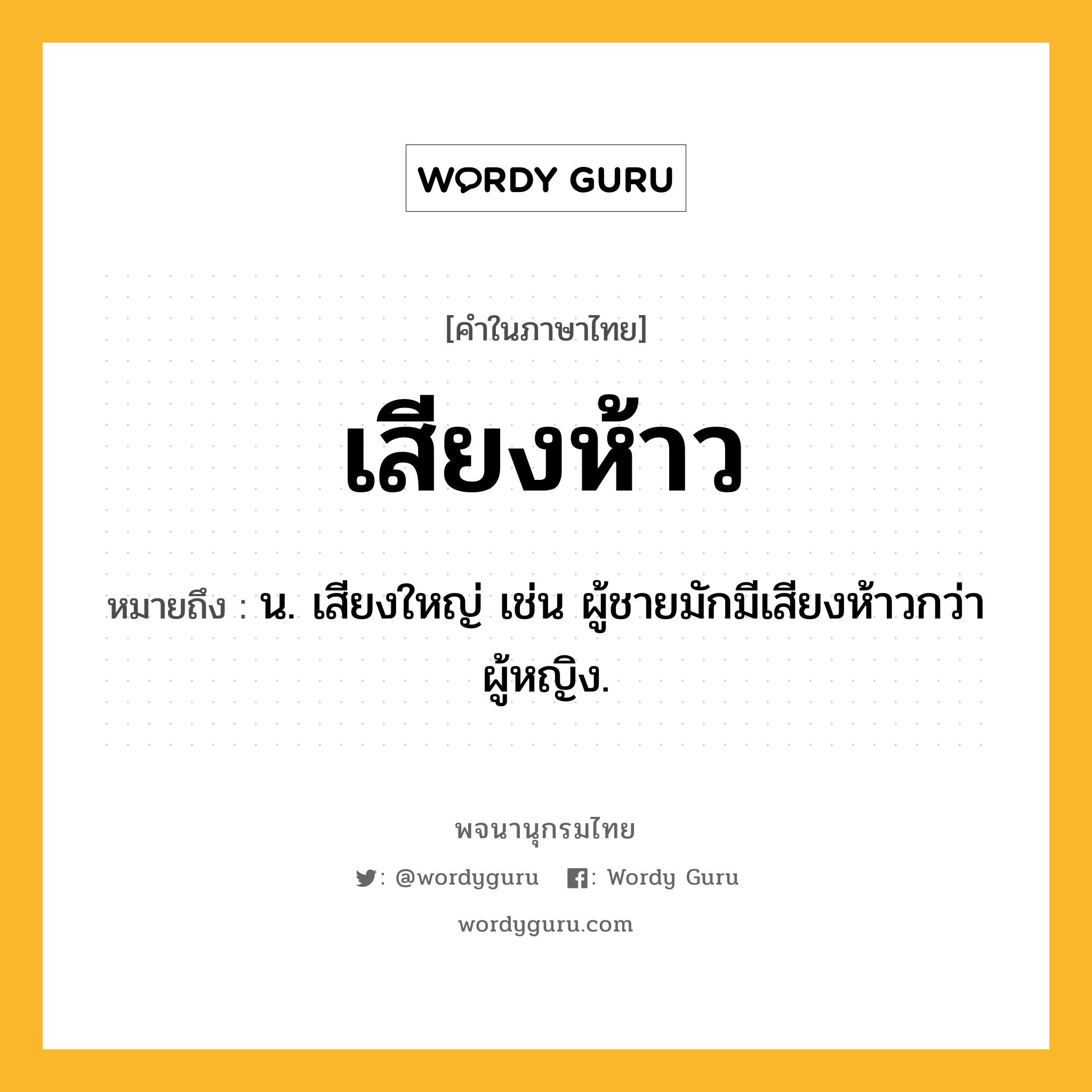 เสียงห้าว หมายถึงอะไร?, คำในภาษาไทย เสียงห้าว หมายถึง น. เสียงใหญ่ เช่น ผู้ชายมักมีเสียงห้าวกว่าผู้หญิง.