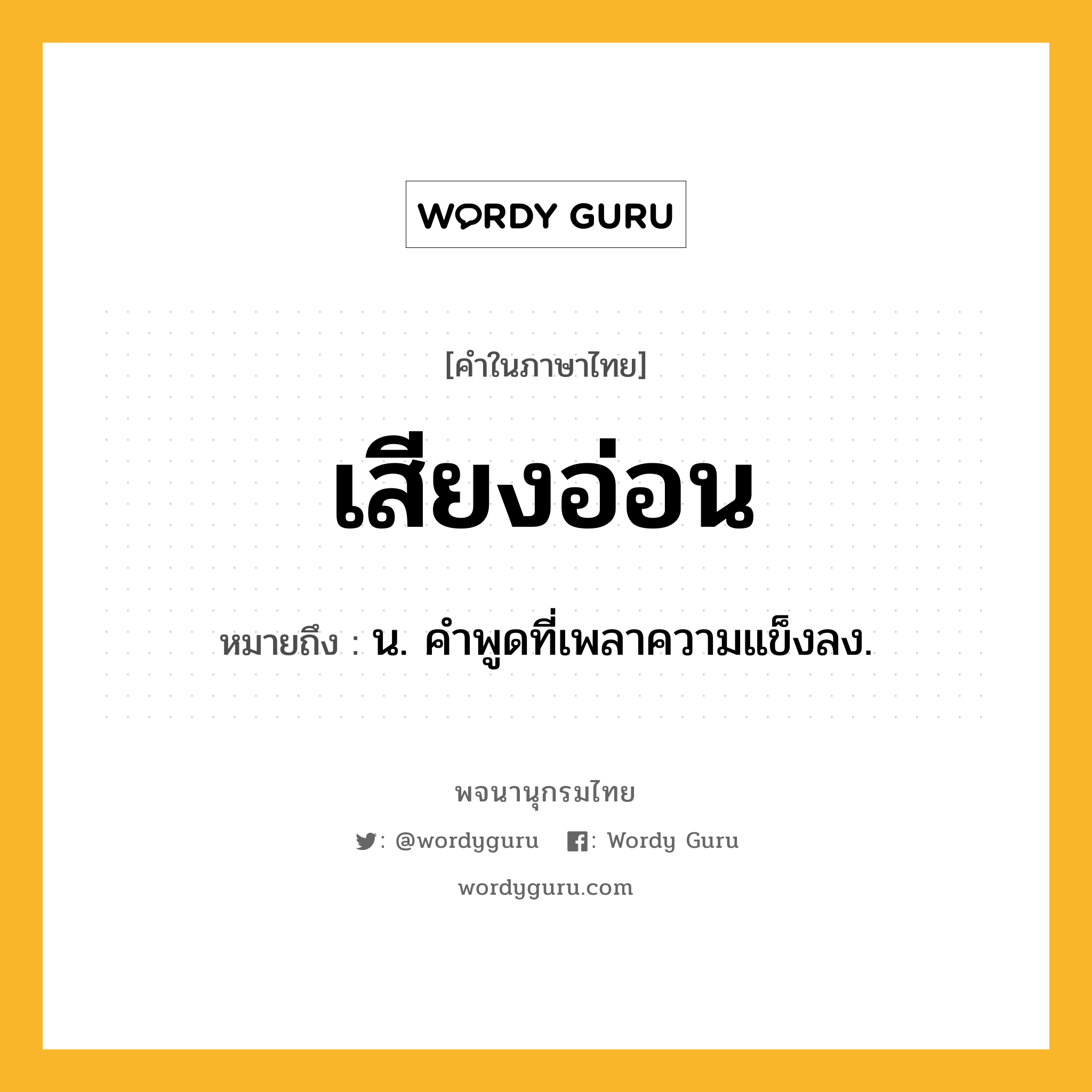 เสียงอ่อน หมายถึงอะไร?, คำในภาษาไทย เสียงอ่อน หมายถึง น. คําพูดที่เพลาความแข็งลง.