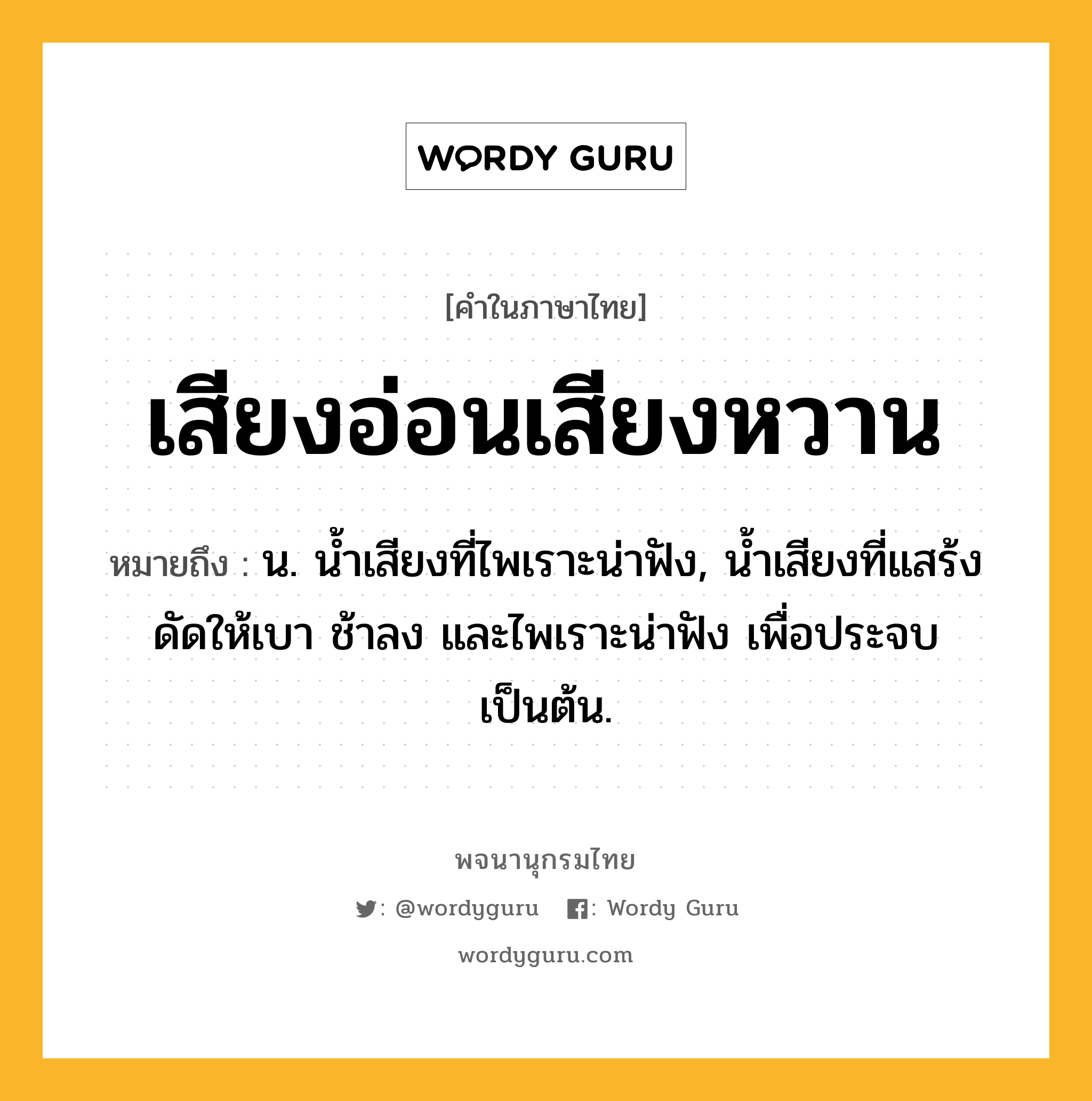 เสียงอ่อนเสียงหวาน หมายถึงอะไร?, คำในภาษาไทย เสียงอ่อนเสียงหวาน หมายถึง น. น้ำเสียงที่ไพเราะน่าฟัง, น้ำเสียงที่แสร้งดัดให้เบา ช้าลง และไพเราะน่าฟัง เพื่อประจบเป็นต้น.