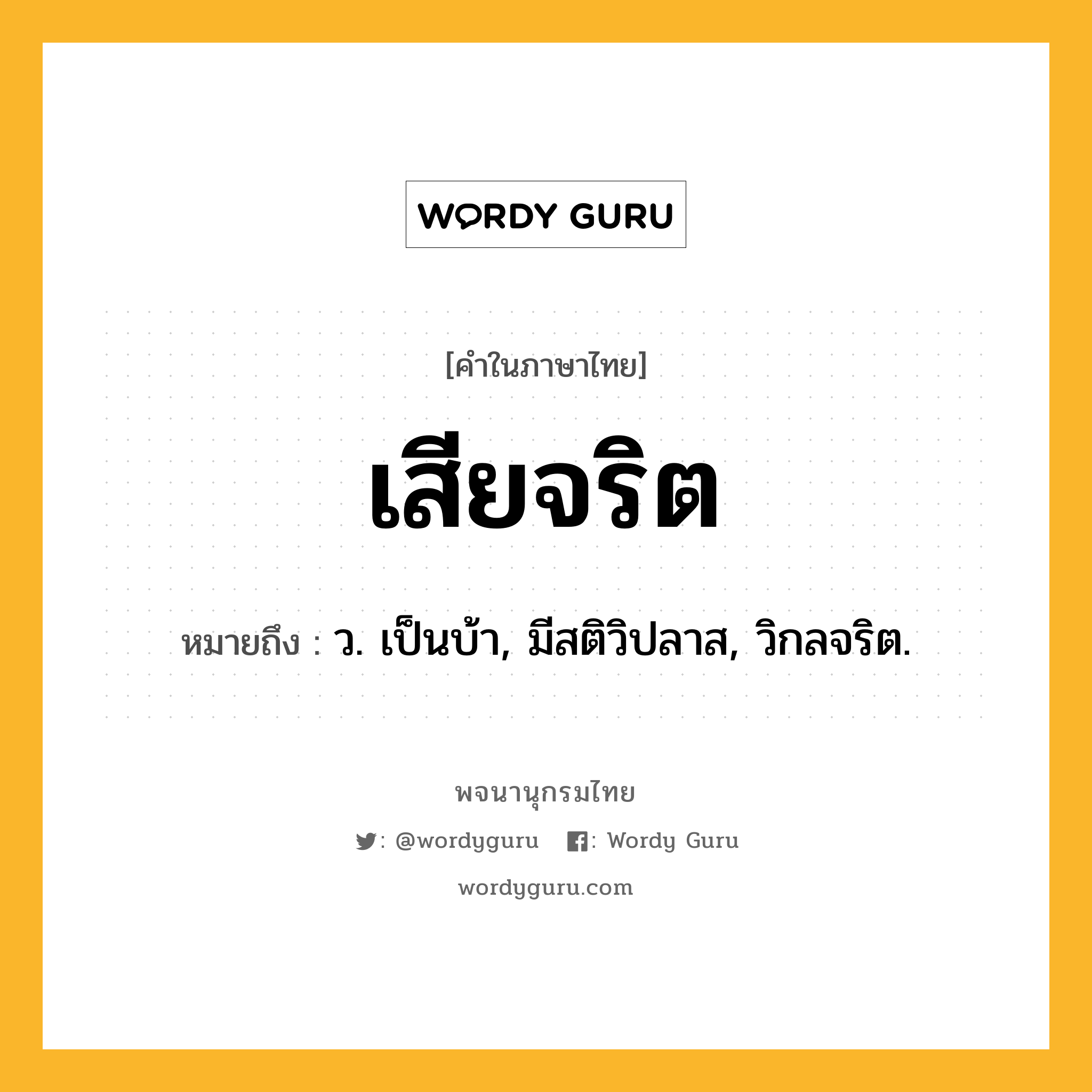 เสียจริต หมายถึงอะไร?, คำในภาษาไทย เสียจริต หมายถึง ว. เป็นบ้า, มีสติวิปลาส, วิกลจริต.