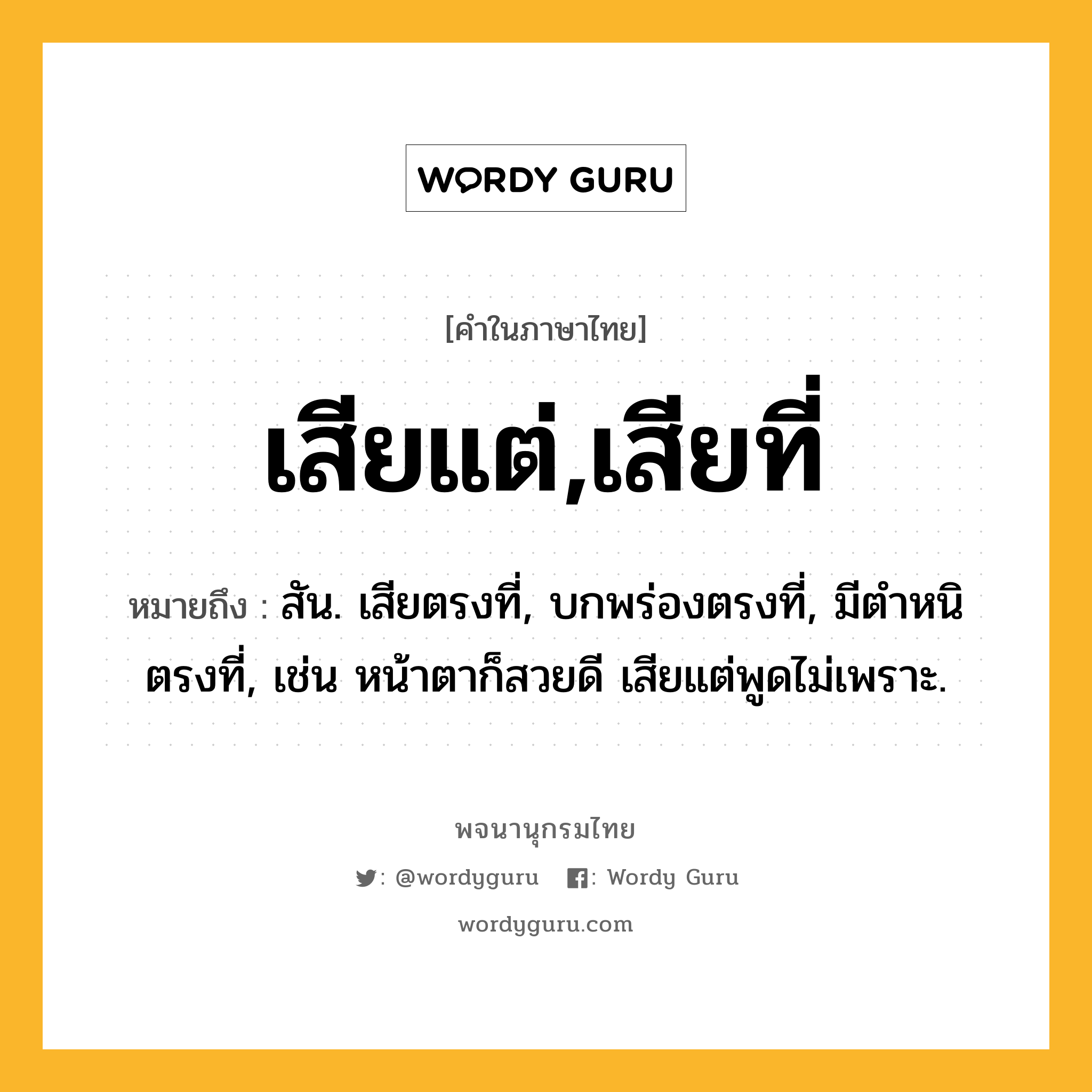 เสียแต่,เสียที่ หมายถึงอะไร?, คำในภาษาไทย เสียแต่,เสียที่ หมายถึง สัน. เสียตรงที่, บกพร่องตรงที่, มีตำหนิตรงที่, เช่น หน้าตาก็สวยดี เสียแต่พูดไม่เพราะ.