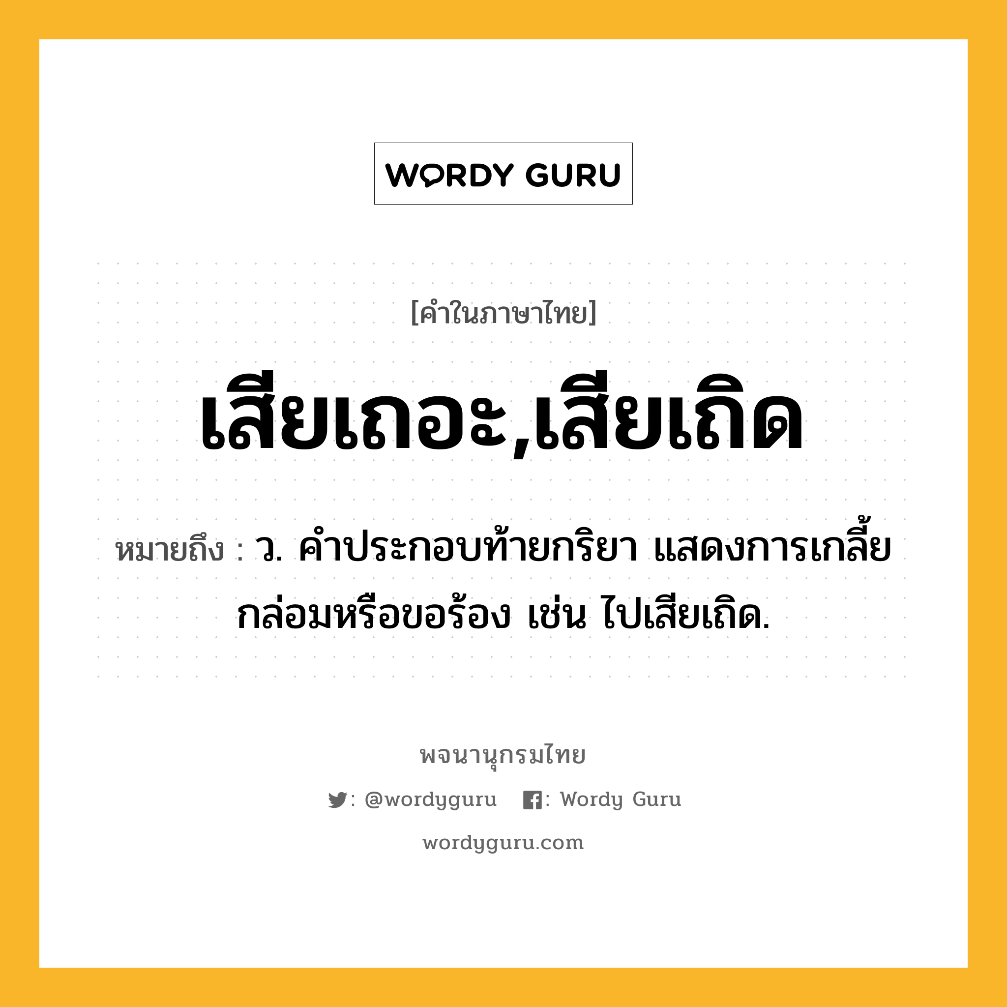 เสียเถอะ,เสียเถิด หมายถึงอะไร?, คำในภาษาไทย เสียเถอะ,เสียเถิด หมายถึง ว. คําประกอบท้ายกริยา แสดงการเกลี้ยกล่อมหรือขอร้อง เช่น ไปเสียเถิด.