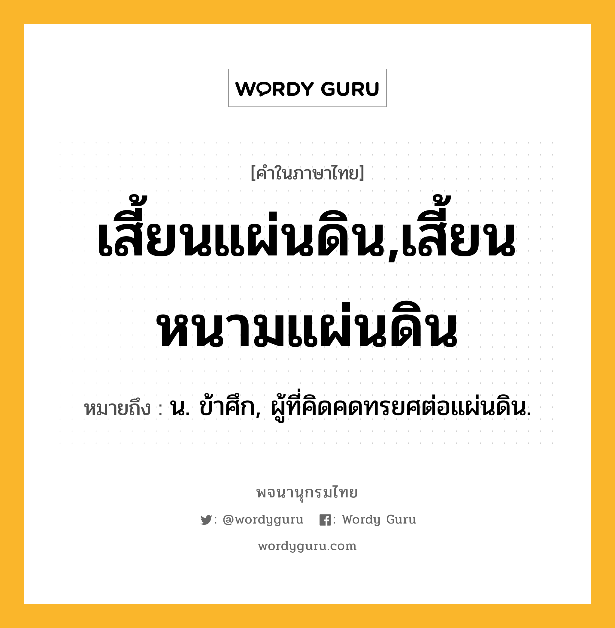 เสี้ยนแผ่นดิน,เสี้ยนหนามแผ่นดิน หมายถึงอะไร?, คำในภาษาไทย เสี้ยนแผ่นดิน,เสี้ยนหนามแผ่นดิน หมายถึง น. ข้าศึก, ผู้ที่คิดคดทรยศต่อแผ่นดิน.