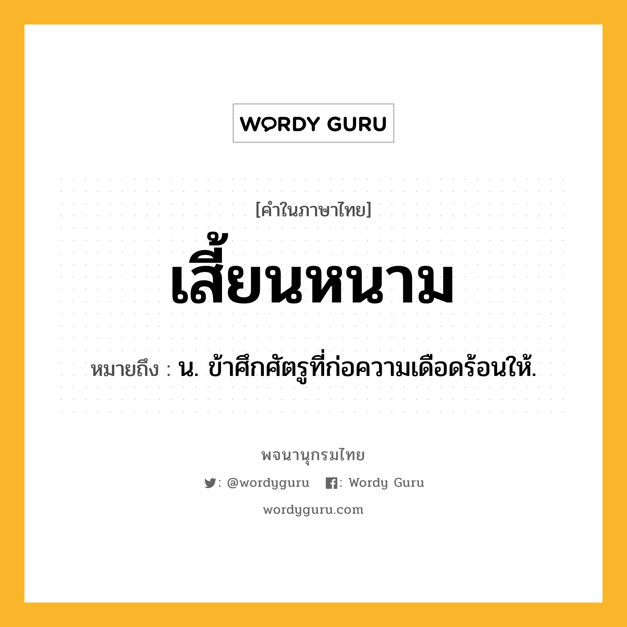 เสี้ยนหนาม หมายถึงอะไร?, คำในภาษาไทย เสี้ยนหนาม หมายถึง น. ข้าศึกศัตรูที่ก่อความเดือดร้อนให้.