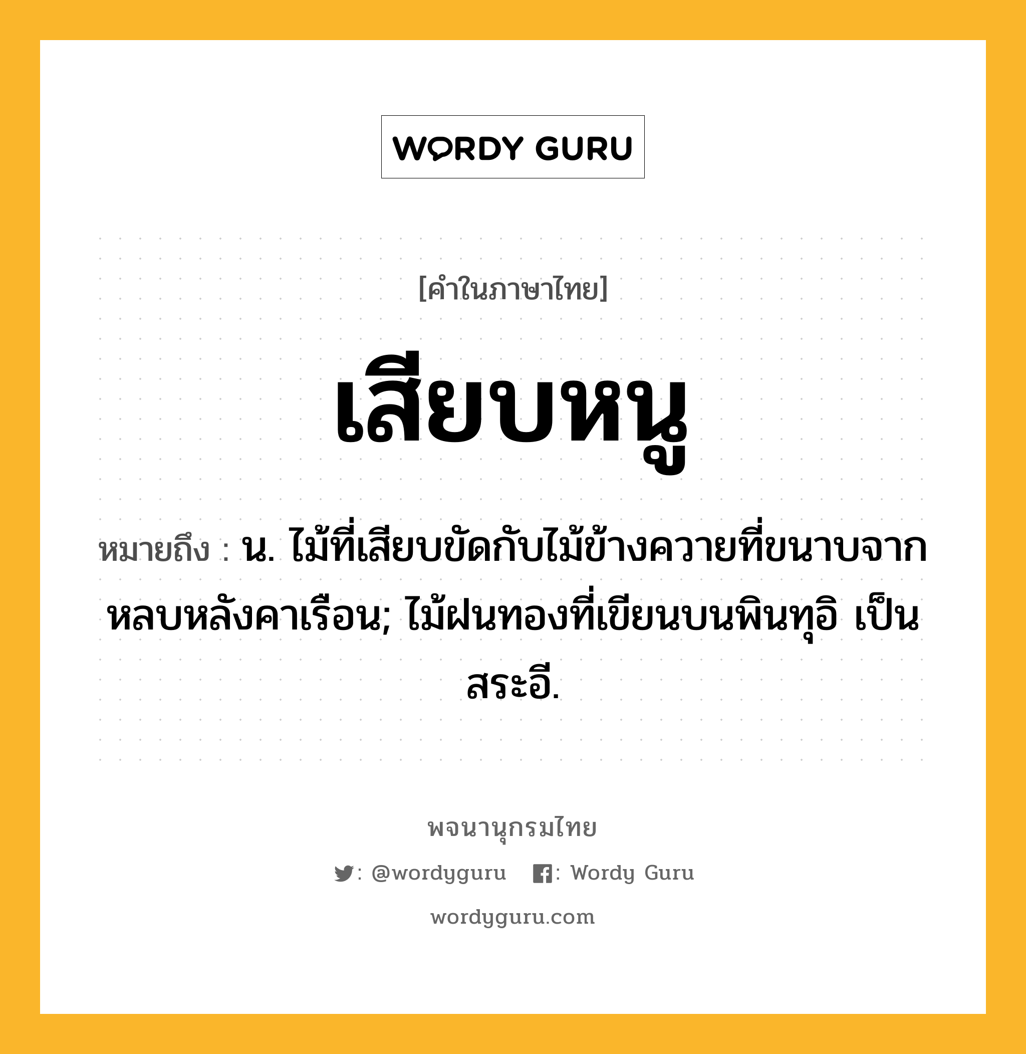 เสียบหนู หมายถึงอะไร?, คำในภาษาไทย เสียบหนู หมายถึง น. ไม้ที่เสียบขัดกับไม้ข้างควายที่ขนาบจากหลบหลังคาเรือน; ไม้ฝนทองที่เขียนบนพินทุอิ เป็น สระอี.