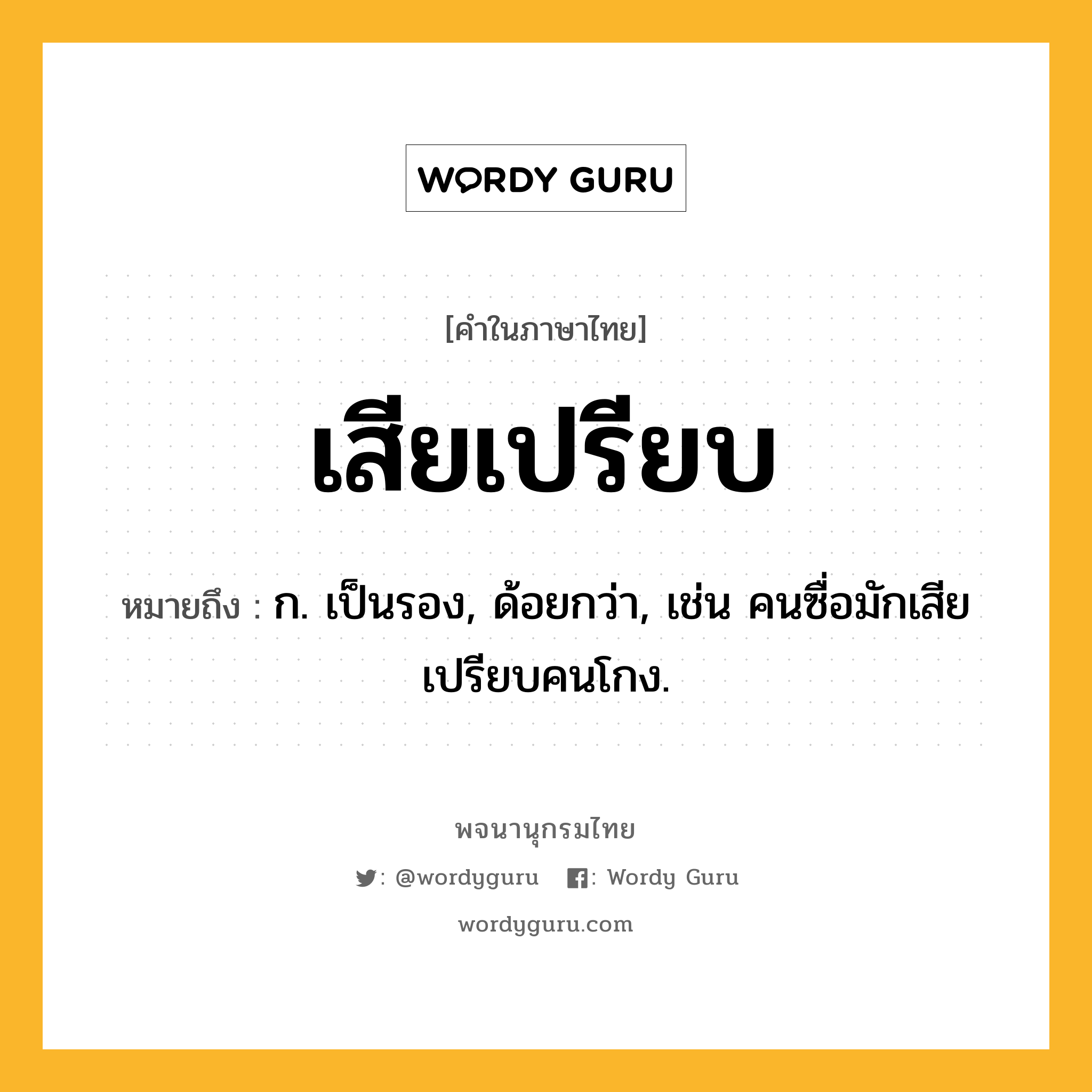 เสียเปรียบ ความหมาย หมายถึงอะไร?, คำในภาษาไทย เสียเปรียบ หมายถึง ก. เป็นรอง, ด้อยกว่า, เช่น คนซื่อมักเสียเปรียบคนโกง.