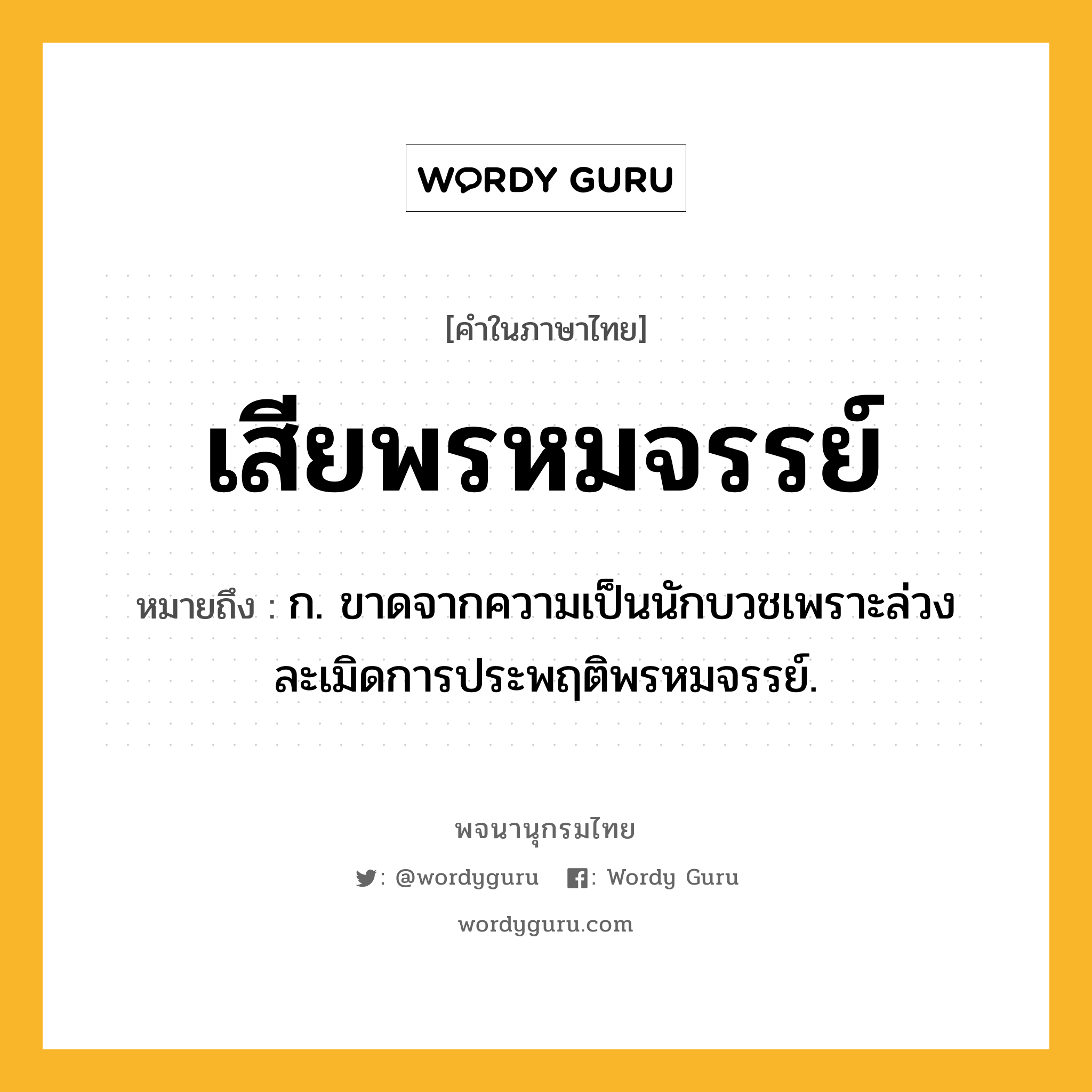 เสียพรหมจรรย์ ความหมาย หมายถึงอะไร?, คำในภาษาไทย เสียพรหมจรรย์ หมายถึง ก. ขาดจากความเป็นนักบวชเพราะล่วงละเมิดการประพฤติพรหมจรรย์.