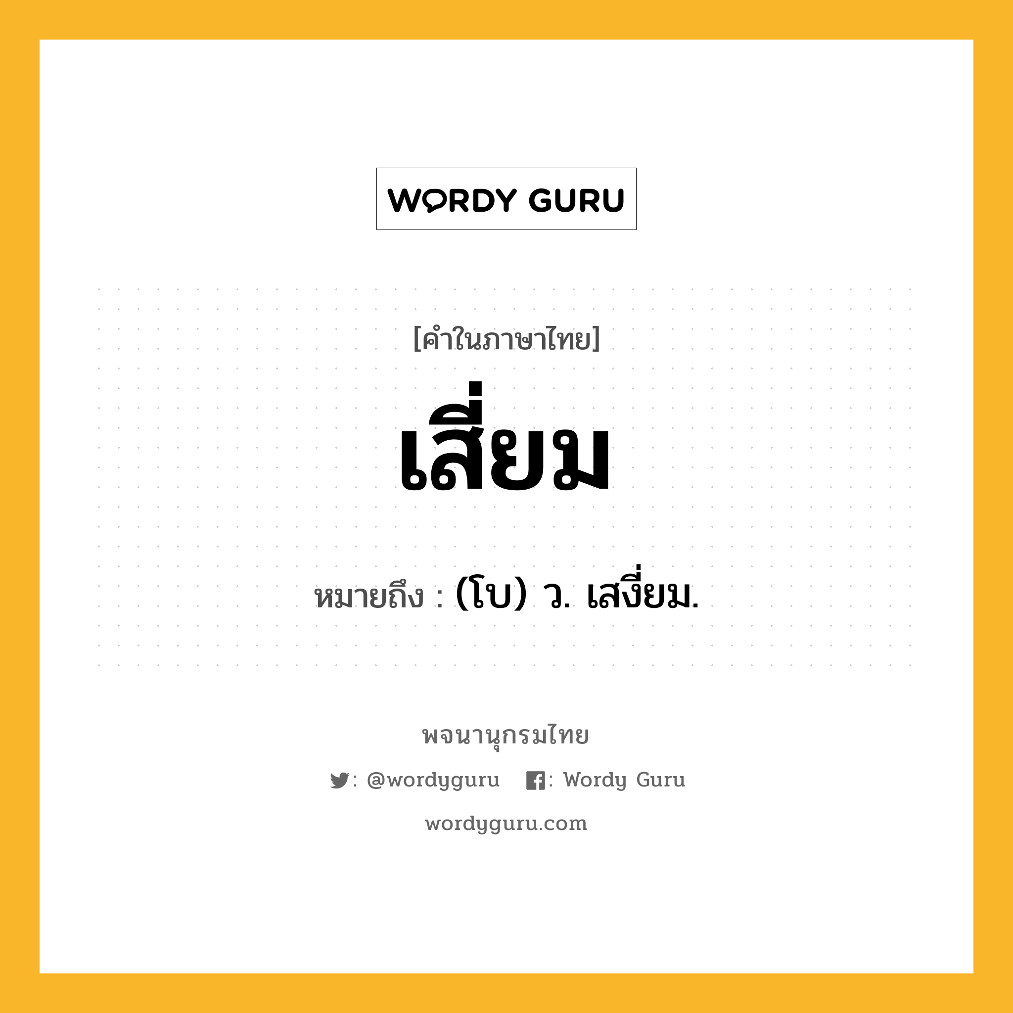 เสี่ยม หมายถึงอะไร?, คำในภาษาไทย เสี่ยม หมายถึง (โบ) ว. เสงี่ยม.