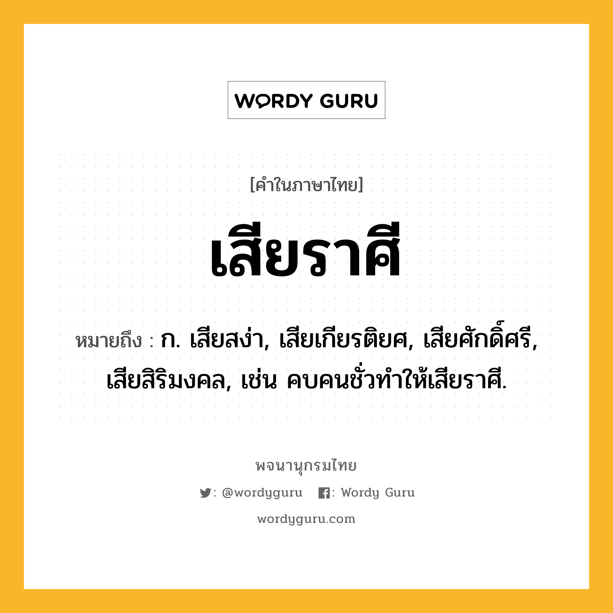 เสียราศี ความหมาย หมายถึงอะไร?, คำในภาษาไทย เสียราศี หมายถึง ก. เสียสง่า, เสียเกียรติยศ, เสียศักดิ์ศรี, เสียสิริมงคล, เช่น คบคนชั่วทำให้เสียราศี.