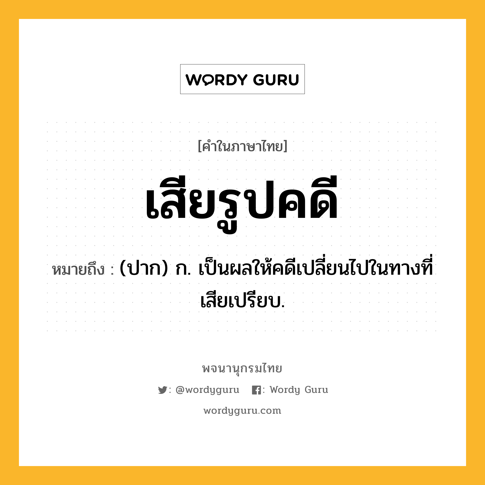 เสียรูปคดี หมายถึงอะไร?, คำในภาษาไทย เสียรูปคดี หมายถึง (ปาก) ก. เป็นผลให้คดีเปลี่ยนไปในทางที่เสียเปรียบ.