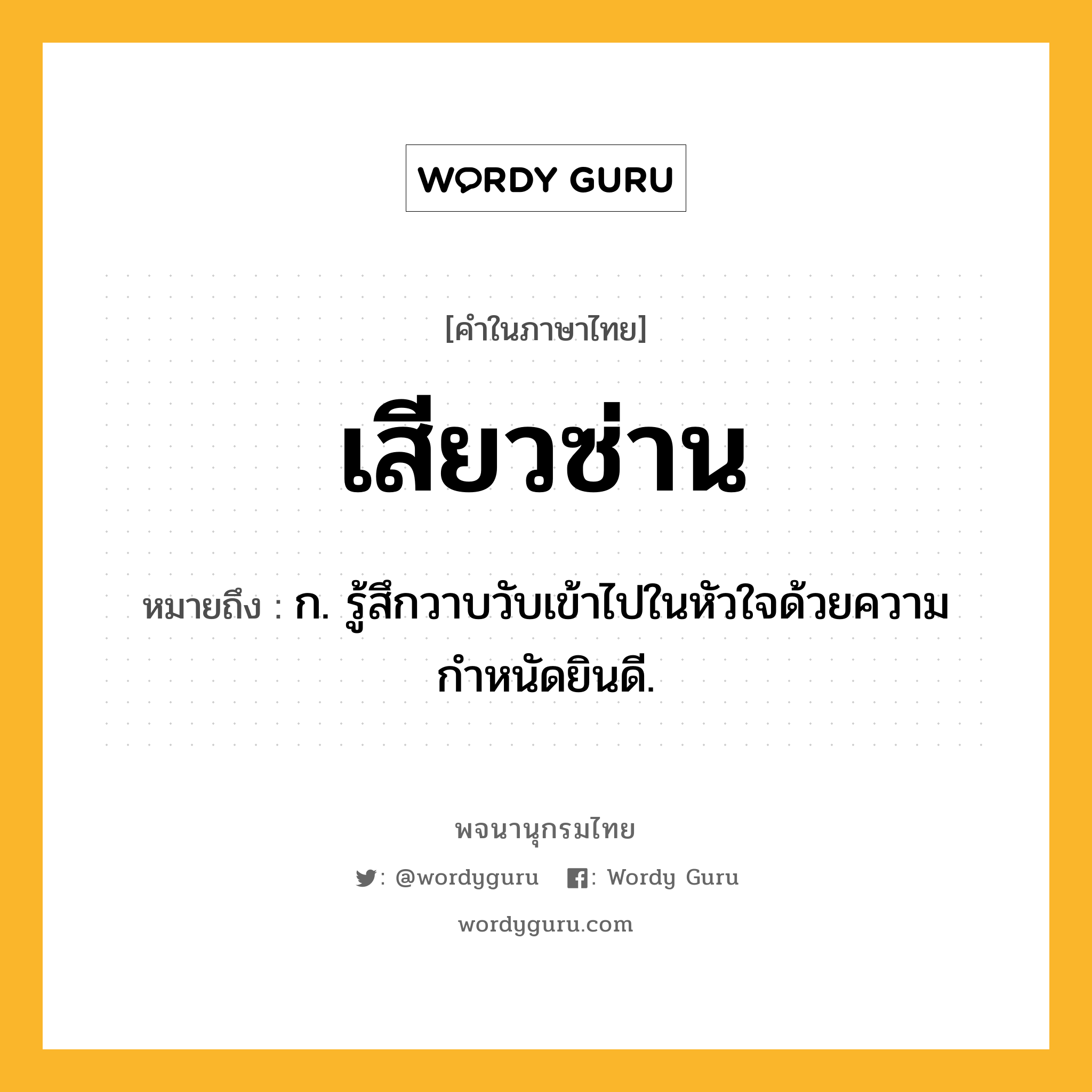 เสียวซ่าน หมายถึงอะไร?, คำในภาษาไทย เสียวซ่าน หมายถึง ก. รู้สึกวาบวับเข้าไปในหัวใจด้วยความกำหนัดยินดี.