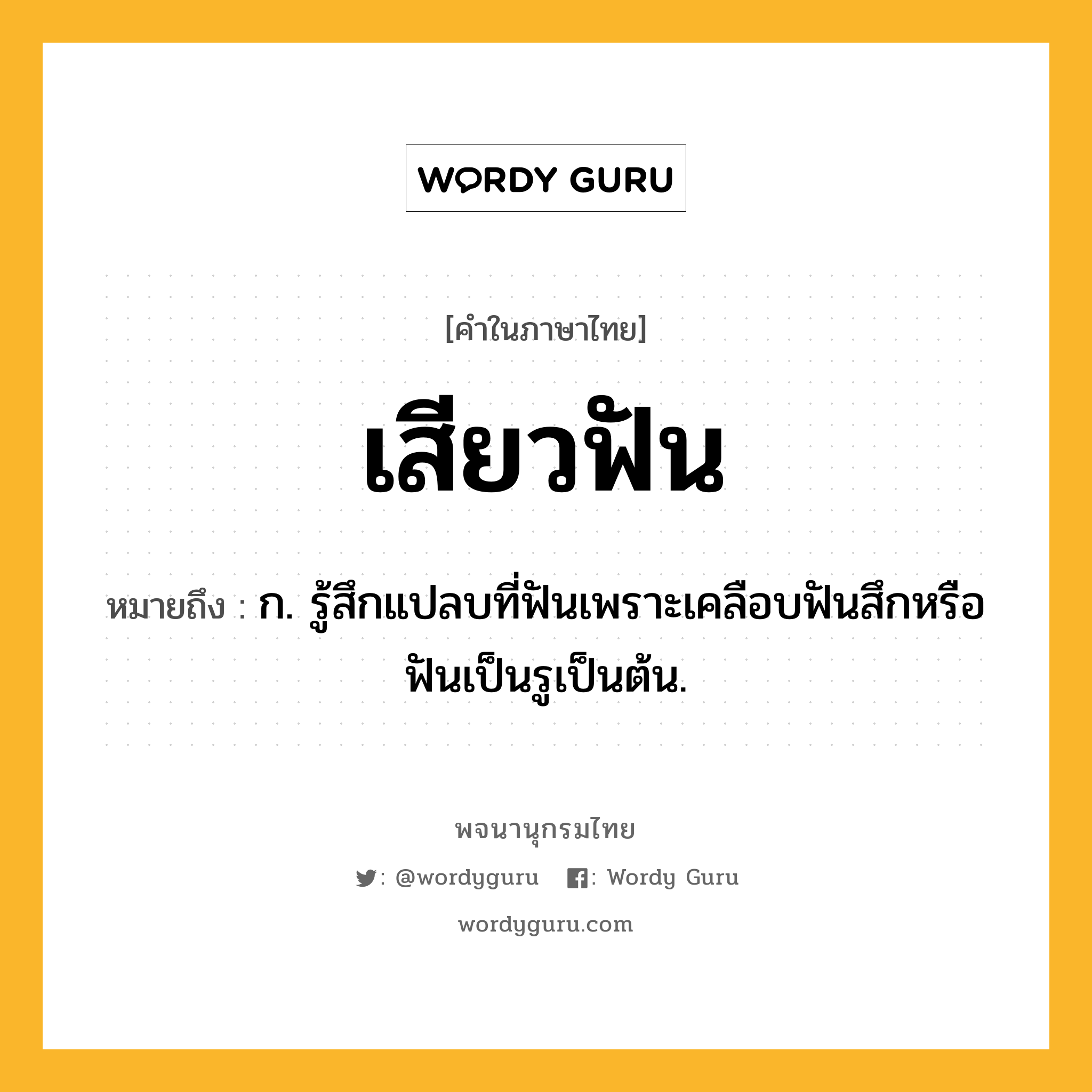 เสียวฟัน ความหมาย หมายถึงอะไร?, คำในภาษาไทย เสียวฟัน หมายถึง ก. รู้สึกแปลบที่ฟันเพราะเคลือบฟันสึกหรือฟันเป็นรูเป็นต้น.