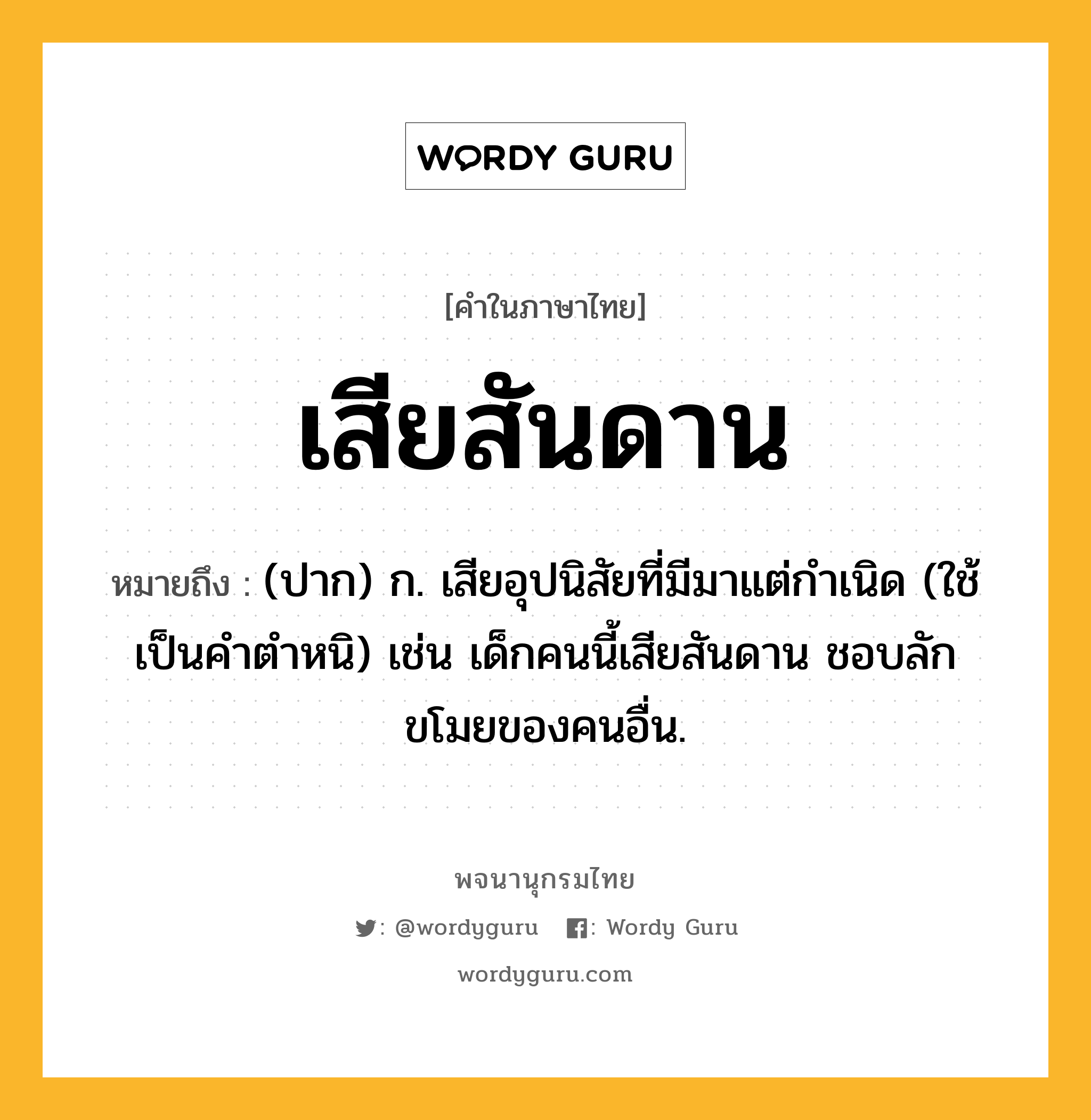 เสียสันดาน ความหมาย หมายถึงอะไร?, คำในภาษาไทย เสียสันดาน หมายถึง (ปาก) ก. เสียอุปนิสัยที่มีมาแต่กำเนิด (ใช้เป็นคำตำหนิ) เช่น เด็กคนนี้เสียสันดาน ชอบลักขโมยของคนอื่น.